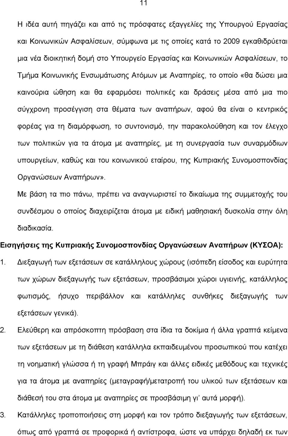 προσέγγιση στα θέματα των αναπήρων, αφού θα είναι ο κεντρικός φορέας για τη διαμόρφωση, το συντονισμό, την παρακολούθηση και τον έλεγχο των πολιτικών για τα άτομα με αναπηρίες, με τη συνεργασία των