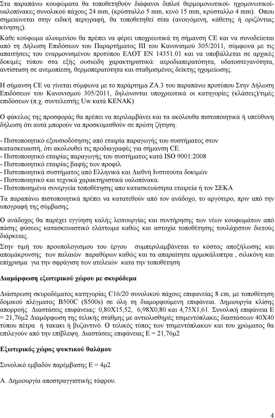 Κάθε κούφωμα αλουμινίου θα πρέπει να φέρει υποχρεωτικά τη σήμανση CE και να συνοδεύεται από τη Δήλωση Επιδόσεων του Παραρτήματος ΙΙΙ του Κανονισμού 305/2011, σύμφωνα με τις απαιτήσεις του