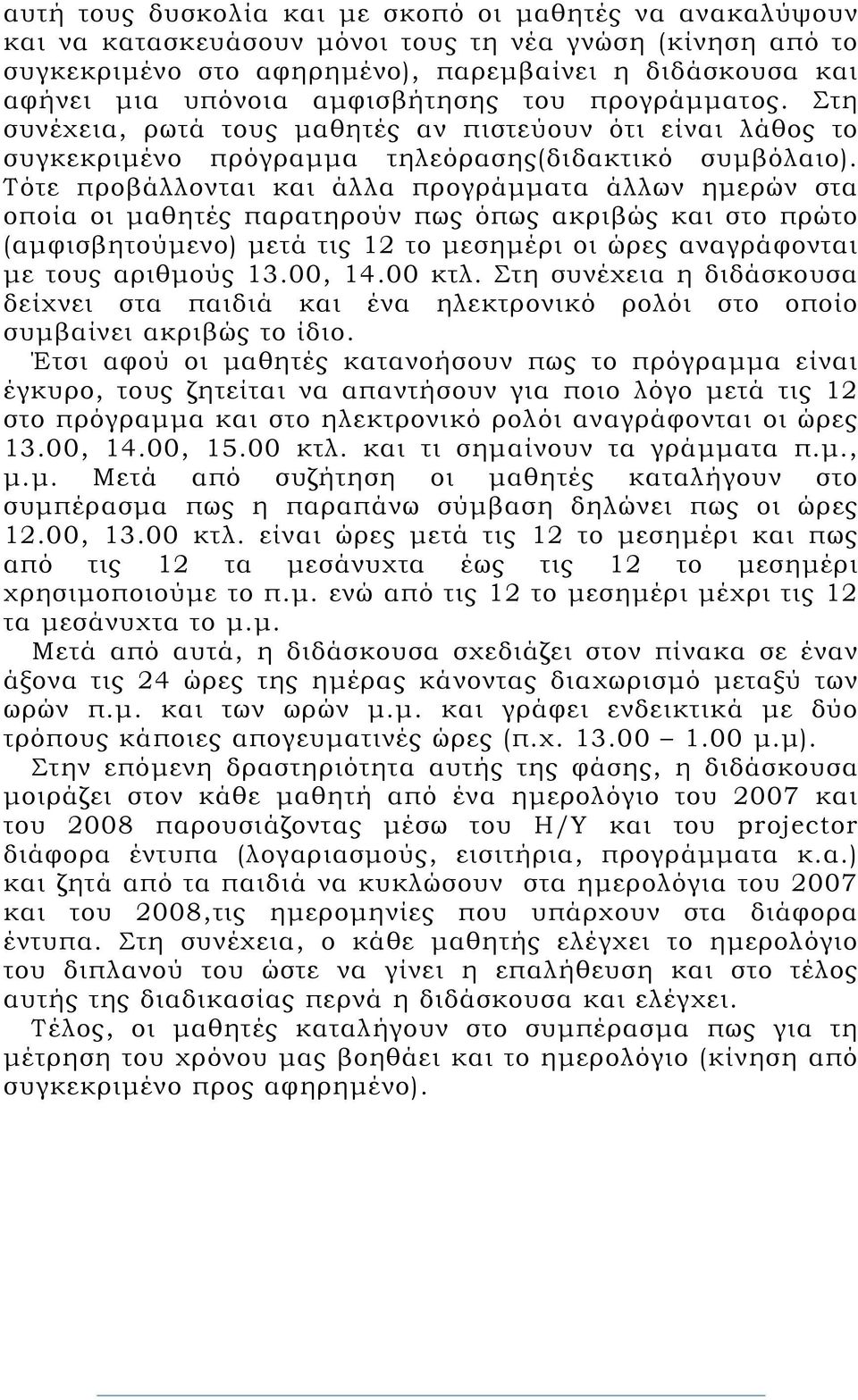 Τότε προβάλλονται και άλλα προγράμματα άλλων ημερών στα οποία οι μαθητές παρατηρούν πως όπως ακριβώς και στο πρώτο (αμφισβητούμενο) μετά τις 12 το μεσημέρι οι ώρες αναγράφονται με τους αριθμούς 13.