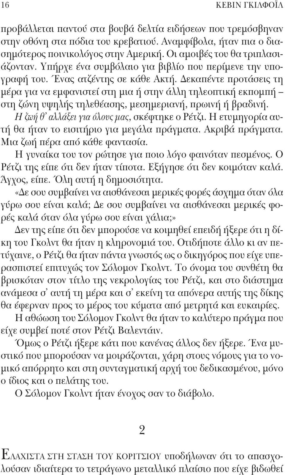 Δεκαπέντε προτάσεις τη μέρα για να εμφανιστεί στη μια ή στην άλλη τηλεοπτική εκπομπή στη ζώνη υψηλής τηλεθέασης, μεσημεριανή, πρωινή ή βραδινή. Η ζωή θ αλλάξει για όλους μας, σκέφτηκε ο Ρέτζι.