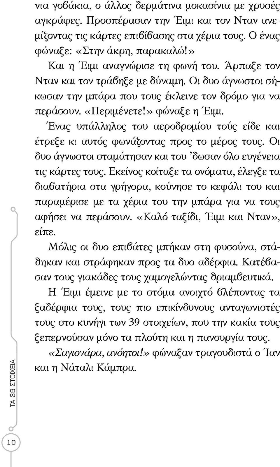 Ένας υπάλληλος του αεροδρομίου τούς είδε και έτρεξε κι αυτός φωνάζοντας προς το μέρος τους. Οι δυο άγνωστοι σταμάτησαν και του δωσαν όλο ευγένεια τις κάρτες τους.