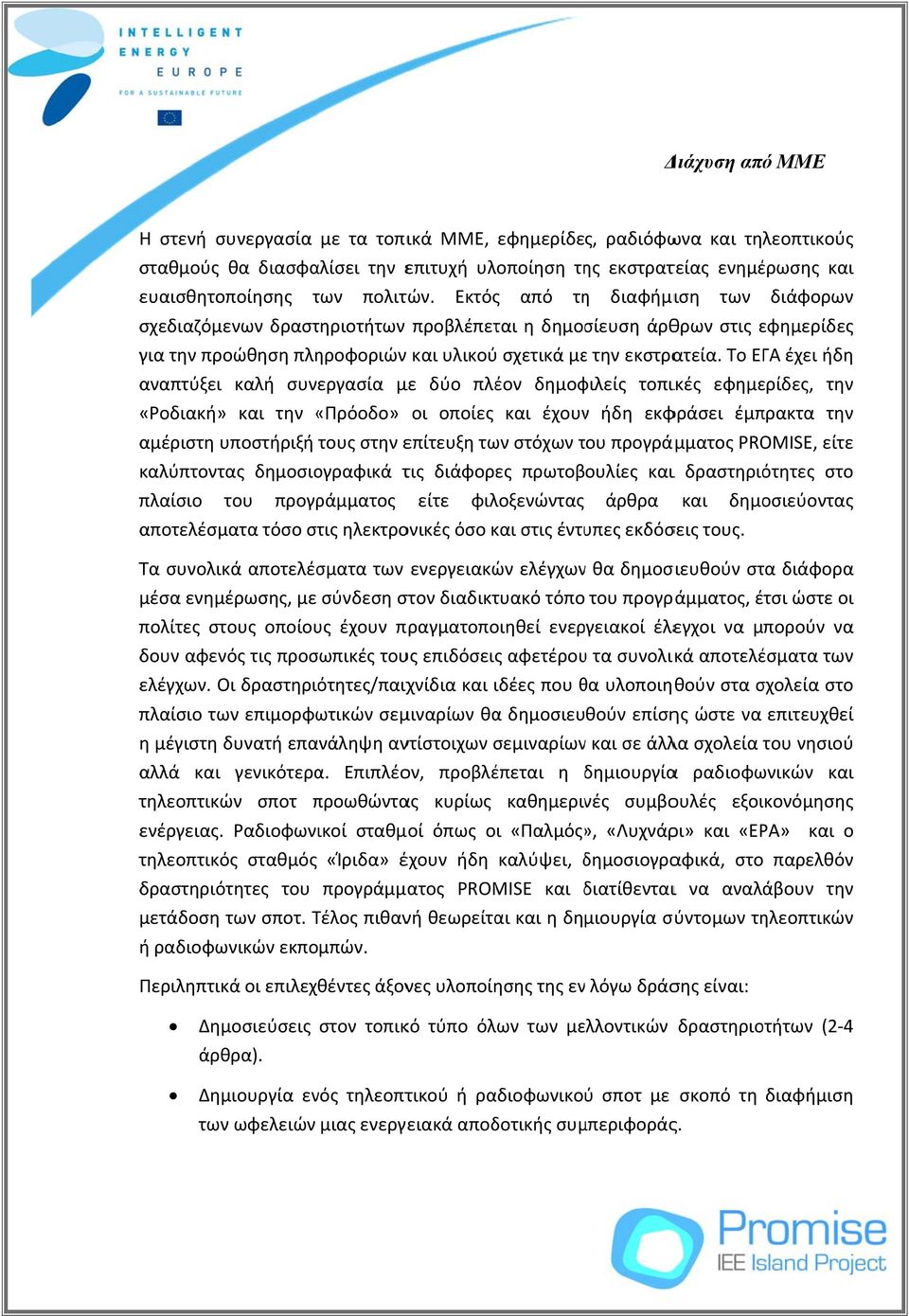 Το ΕΓΑ έχει ήδη αναπτύξει καλή συνεργασία με δύο πλέον δημοφιλείς τοπικές εφημερίδες, την «Ροδιακή» και την «Πρόοδο» οι οποίες και έχουνν ήδη εκφράσει έμπρακτα την αμέριστη υποστήριξή τους στην