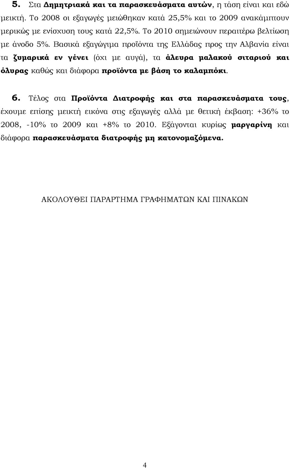 Βασικά εξαγώγιμα προϊόντα της Ελλάδας προς την Αλβανία είναι τα ζυμαρικά εν γένει (όχι με αυγά), τα άλευρα μαλακού σιταριού και όλυρας καθώς και διάφορα προϊόντα με βάση το