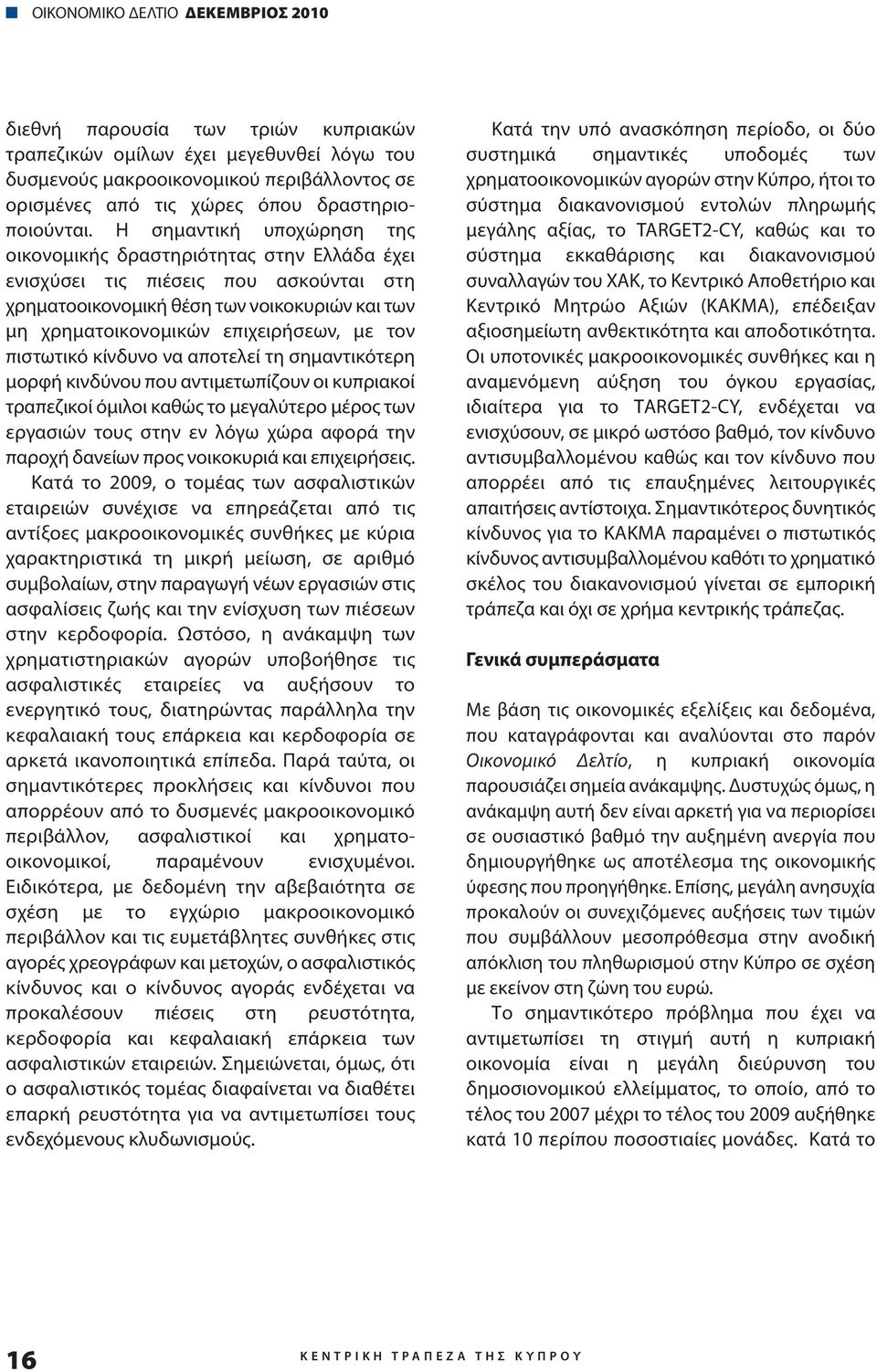 Η σημαντική υποχώρηση της οικονομικής δραστηριότητας στην Ελλάδα έχει ενισχύσει τις πιέσεις που ασκούνται στη χρηματοοικονομική θέση των νοικοκυριών και των μη χρηματοικονομικών επιχειρήσεων, με τον