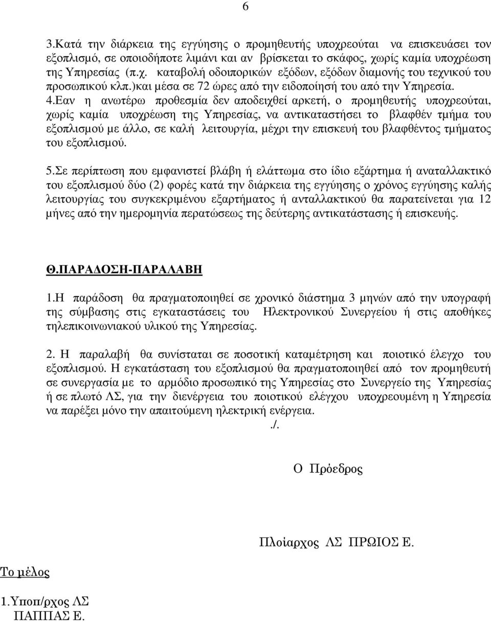 Εαν η ανωτέρω προθεσµία δεν αποδειχθεί αρκετή, ο προµηθευτής υποχρεούται, χωρίς καµία υποχρέωση της Υπηρεσίας, να αντικαταστήσει το βλαφθέν τµήµα του εξοπλισµού µε άλλο, σε καλή λειτουργία, µέχρι την