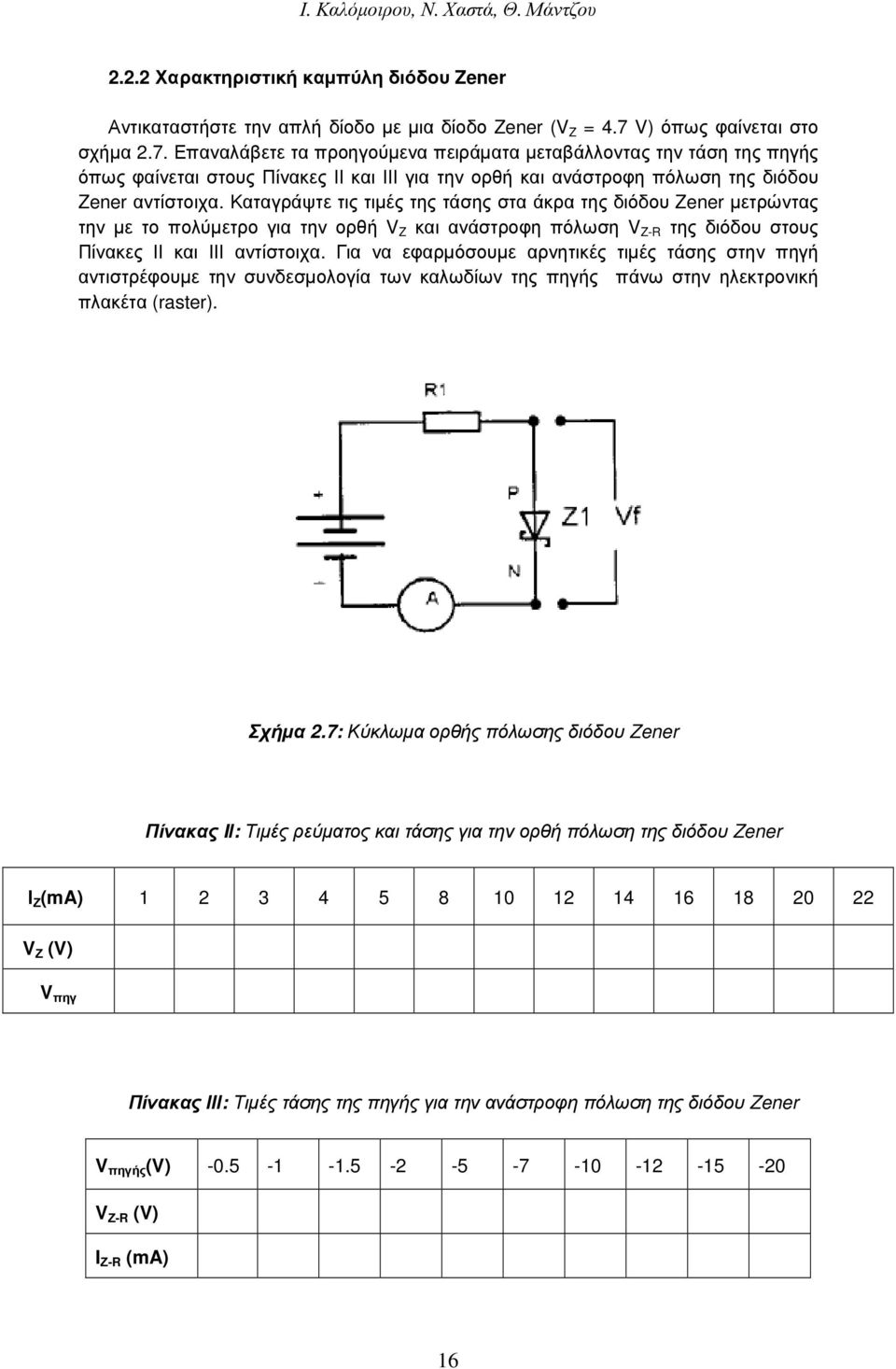 Επαναλάβετε τα προηγούµενα πειράµατα µεταβάλλοντας την τάση της πηγής όπως φαίνεται στους Πίνακες ΙΙ και ΙΙΙ για την ορθή και ανάστροφη πόλωση της διόδου Zener αντίστοιχα.