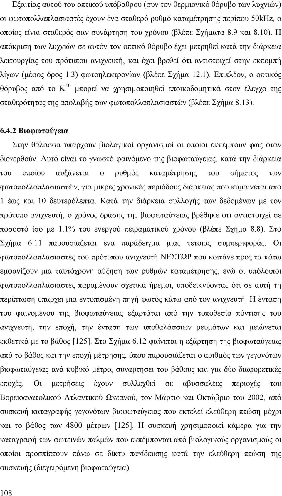 Η απόκριση των λυχνιών σε αυτόν τον οπτικό θόρυβο έχει μετρηθεί κατά την διάρκεια λειτουργίας του πρότυπου ανιχνευτή, και έχει βρεθεί ότι αντιστοιχεί στην εκπομπή λίγων (μέσος όρος 1.