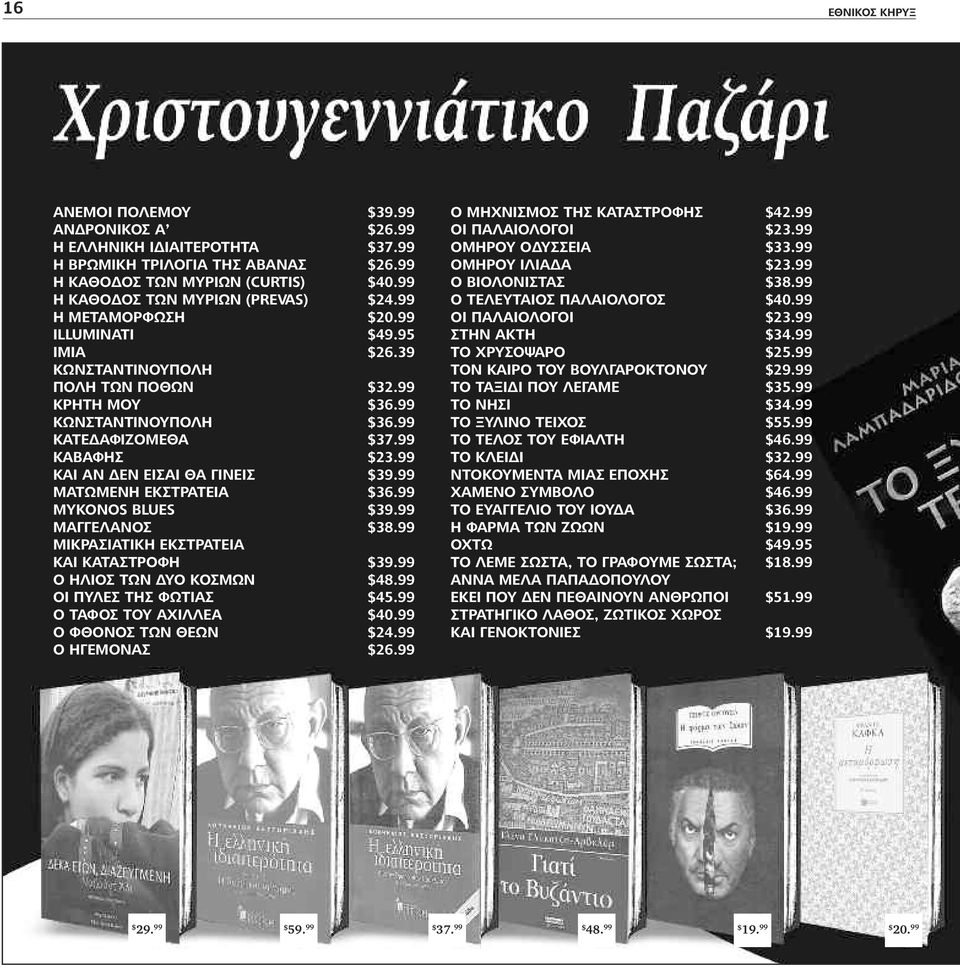 99 ΚΑΙ ΑΝ ΔΕΝ ΕΙΣΑΙ ΘΑ ΓΙΝΕΙΣ $39.99 ΜΑΤΩΜΕΝΗ ΕΚΣΤΡΑΤΕΙΑ $36.99 MYKONOS BLUΕS $39.99 ΜΑΓΓΕΛΑΝΟΣ $38.99 ΜΙΚΡΑΣΙΑΤΙΚΗ ΕΚΣΤΡΑΤΕΙΑ ΚΑΙ ΚΑΤΑΣΤΡΟΦΗ $39.99 Ο ΗΛΙΟΣ ΤΩΝ ΔΥΟ ΚΟΣΜΩΝ $48.