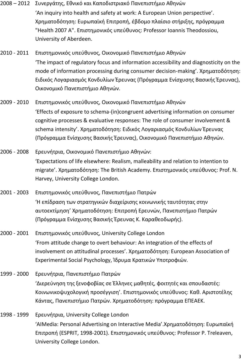 2010-2011 Επιστημονικός υπεύθυνος, Οικονομικό Πανεπιστήμιο Αθηνών The impact of regulatory focus and information accessibility and diagnosticity on the mode of information processing during consumer