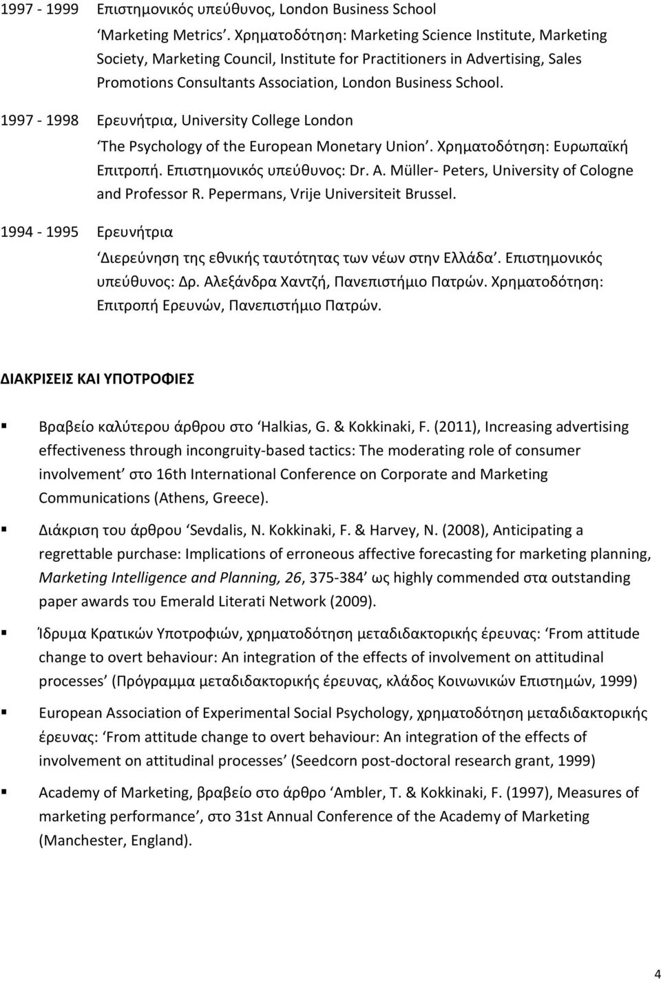 1997-1998 Ερευνήτρια, University College London The Psychology of the European Monetary Union. Χρηματοδότηση: Ευρωπαϊκή Επιτροπή. Επιστημονικός υπεύθυνος: Dr. A.