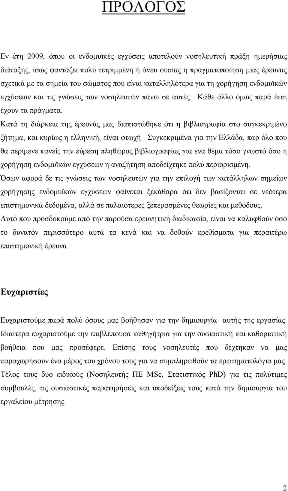 Κατά τη διάρκεια της έρευνάς μας διαπιστώθηκε ότι η βιβλιογραφία στο συγκεκριμένο ζήτημα, και κυρίως η ελληνική, είναι φτωχή.