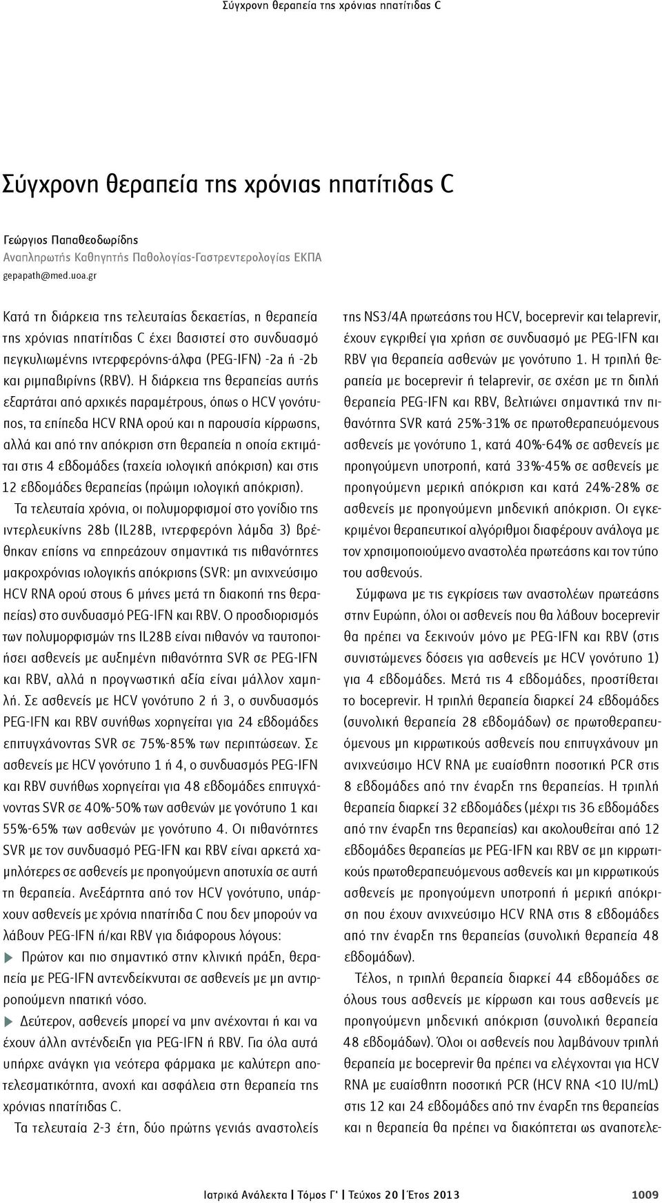 Η διάρκεια της θεραπείας αυτής εξαρτάται από αρχικές παραμέτρους, όπως ο HCV γονότυπος, τα επίπεδα HCV RNA ορού και η παρουσία κίρρωσης, αλλά και από την απόκριση στη θεραπεία η οποία εκτιμάται στις