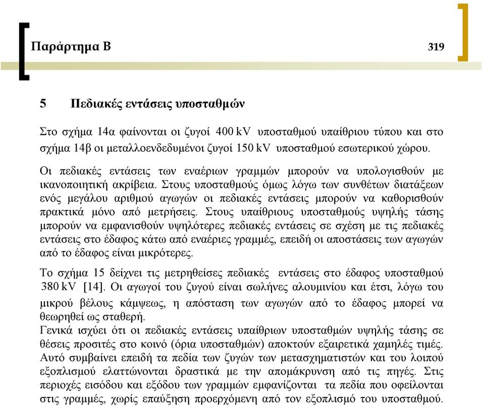 Στους υποσταθμούς όμως λόγω των συνθέτων διατάξεων ενός μεγάλου αριθμού αγωγών οι πεδιακές εντάσεις μπορούν να καθορισθούν πρακτικά μόνο από μετρήσεις.