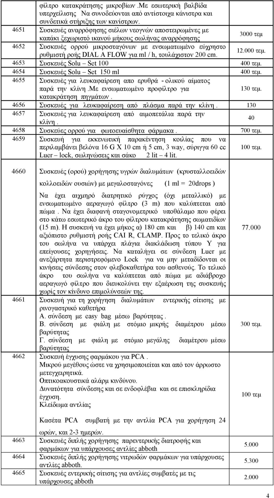 FLOW για ml / h, τουλάχιστον 200 cm. 1. 4653 Συσκευές Solu Set 100 400 τεμ. 4654 Συσκευές Solu Set 150 ml 400 τεμ. 4655 Συσκευές για λευκαφαίρεση απο ερυθρά - ολικού αίματος παρά την κλίνη.