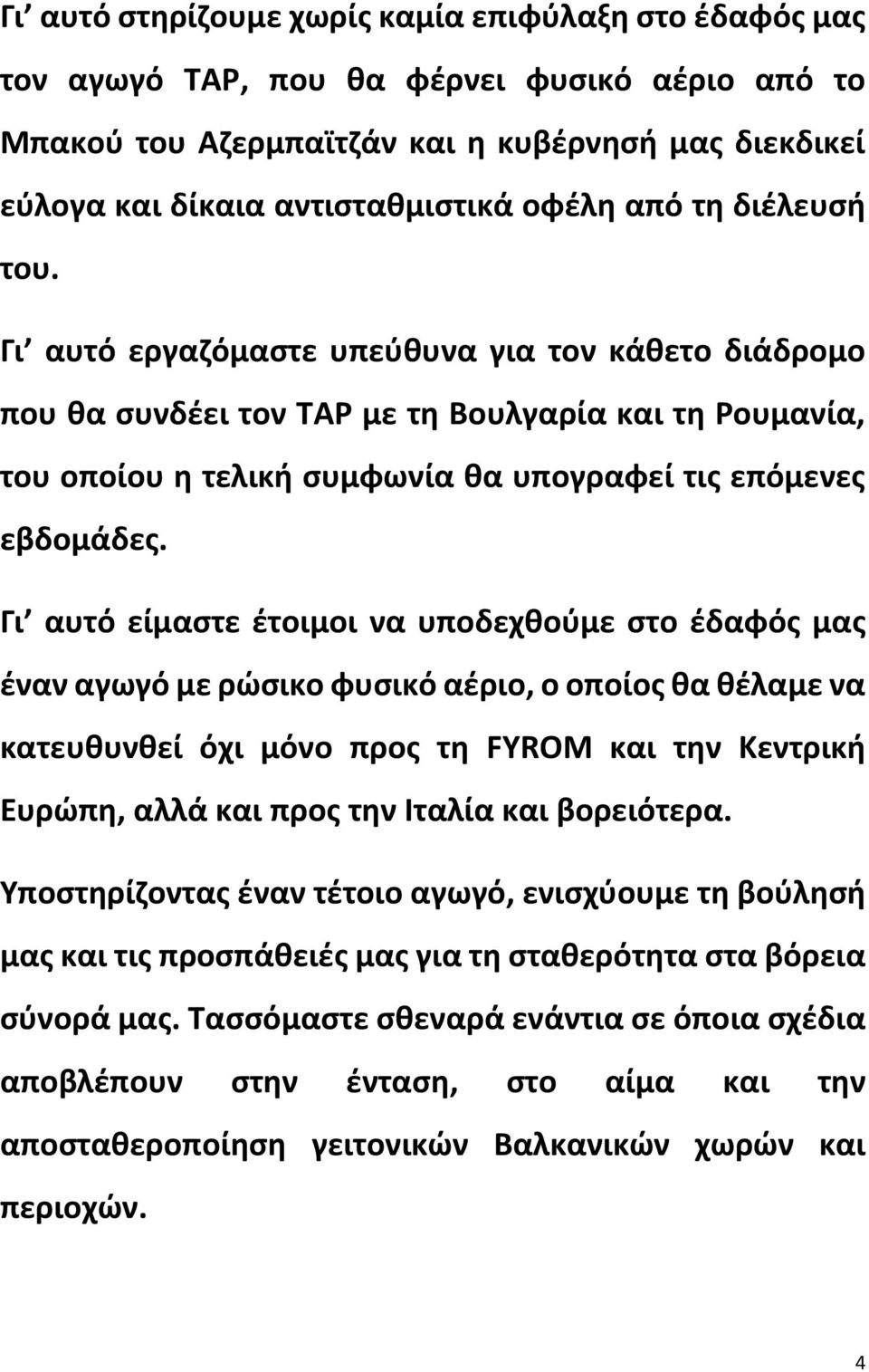 Γι αυτό είμαστε έτοιμοι να υποδεχθούμε στο έδαφός μας έναν αγωγό με ρώσικο φυσικό αέριο, ο οποίος θα θέλαμε να κατευθυνθεί όχι μόνο προς τη FYROM και την Κεντρική Ευρώπη, αλλά και προς την Ιταλία και