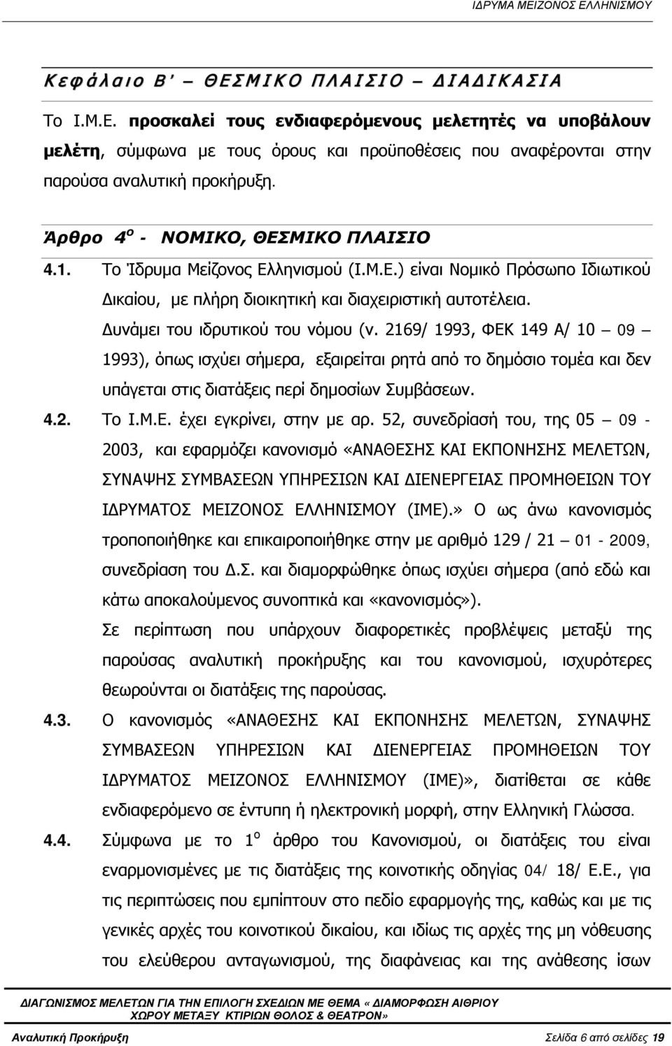 Δυνάμει του ιδρυτικού του νόμου (ν. 2169/ 1993, ΦΕΚ 149 Α/ 10 09 1993), όπως ισχύει σήμερα, εξαιρείται ρητά από το δημόσιο τομέα και δεν υπάγεται στις διατάξεις περί δημοσίων Συμβάσεων. 4.2. Το Ι.Μ.Ε. έχει εγκρίνει, στην με αρ.