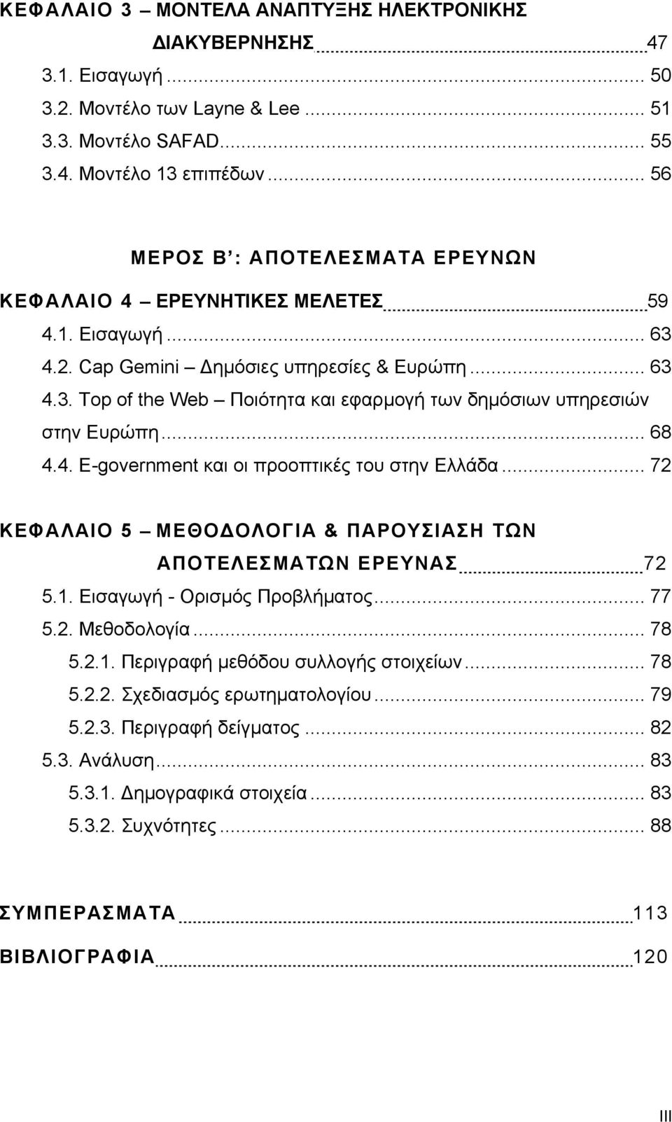 .. 68 4.4. E-government και οι προοπτικές του στην Ελλάδα... 72 ΚΕΦΑΛΑΙΟ 5 ΜΕΘΟ ΟΛΟΓΙΑ & ΠΑΡΟΥΣΙΑΣΗ ΤΩΝ ΑΠΟΤΕΛΕΣΜΑΤΩΝ ΕΡΕΥΝΑΣ 72 5.1. Εισαγωγή - Ορισµός Προβλήµατος... 77 5.2. Μεθοδολογία... 78 5.2.1. Περιγραφή µεθόδου συλλογής στοιχείων.