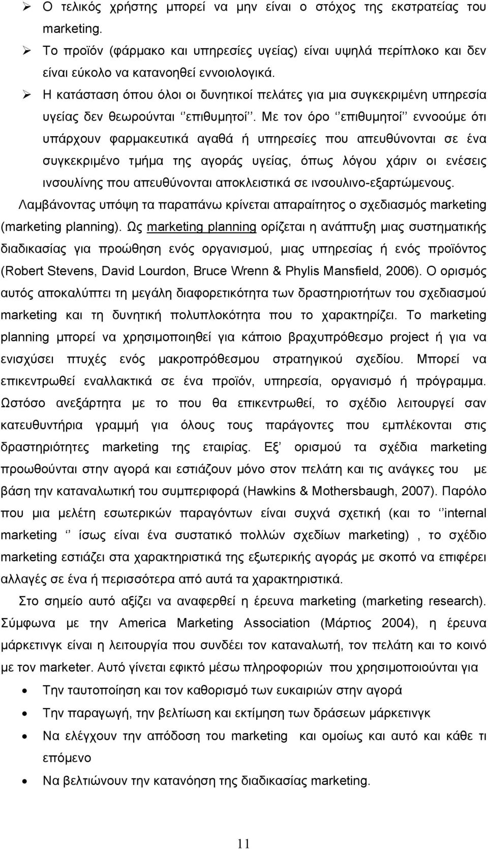 Με τον όρο επιθυμητοί εννοούμε ότι υπάρχουν φαρμακευτικά αγαθά ή υπηρεσίες που απευθύνονται σε ένα συγκεκριμένο τμήμα της αγοράς υγείας, όπως λόγου χάριν οι ενέσεις ινσουλίνης που απευθύνονται