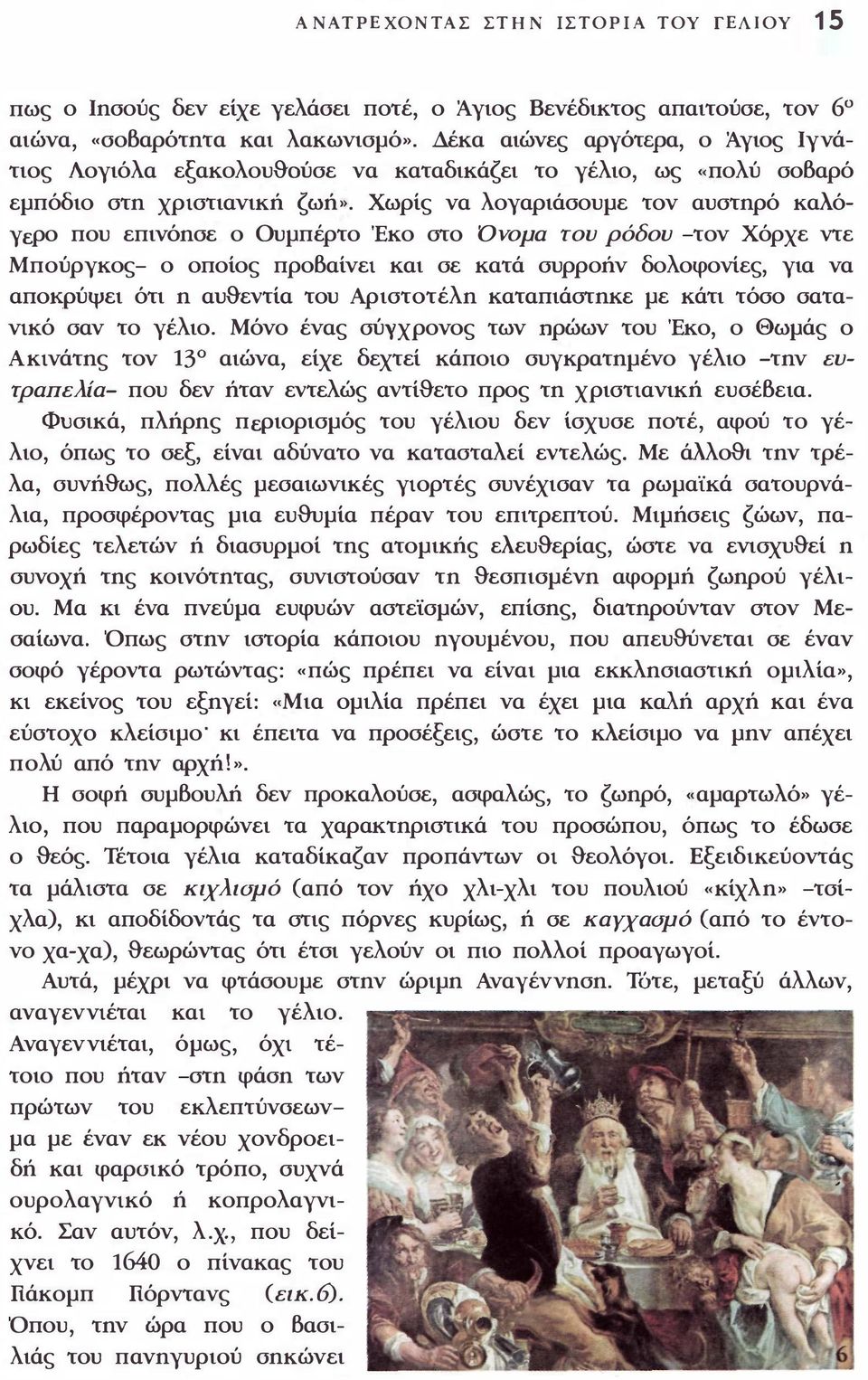 Χωρίς να λογαριάσουμε τον αυστηρό καλόγερο που επινόησε ο Ουμπέρτο Έκο στο ΌΥομα του ρόδου -τον Χόρχε ντε Μπούργκος- ο οποίος προβαίνει και σε κατά συρροήν δολοφονίες, για να αποκρύψει ότι η αυθεντία