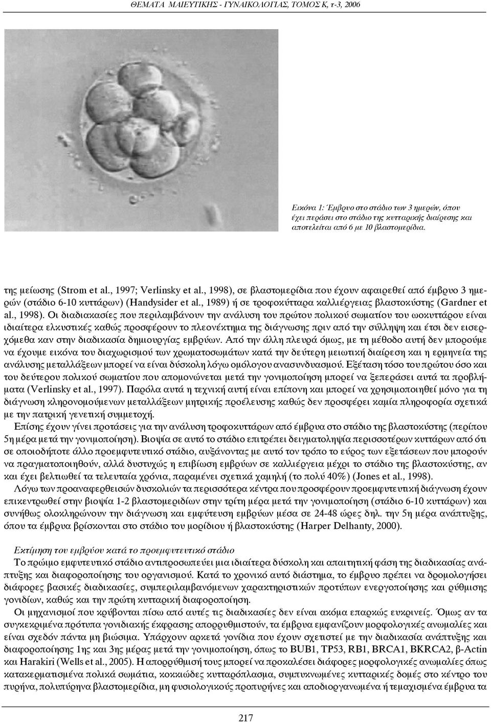 σε βλαστομερίδια που έχουν αφαιρεθεί από έμβρυο 3 ημερών (στάδιο 6-10 κυττάρων) (Handysider et al., 1989) ή σε τροφοκύτταρα καλλιέργειας βλαστοκύστης (Gardner et al., 1998).
