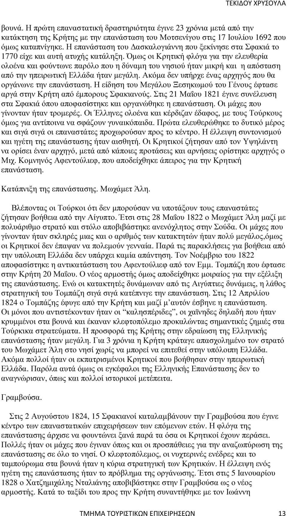 Όµως οι Κρητική φλόγα για την ελευθερία ολοένα και φούντωνε παρόλο που η δύναµη του νησιού ήταν µικρή και η απόσταση από την ηπειρωτική Ελλάδα ήταν µεγάλη.