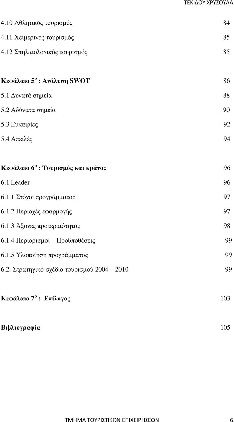 1.2 Περιοχές εφαρµογής 97 6.1.3 Άξονες προτεραιότητας 98 6.1.4 Περιορισµοί Προϋποθέσεις 99 6.1.5 Υλοποίηση προγράµµατος 99 6.2. Στρατηγικό σχέδιο τουρισµού 2004 2010 99 Κεφάλαιο 7 ο : Επίλογος 103 Βιβλιογραφία 105 ΤΜΗΜΑ ΤΟΥΡΙΣΤΙΚΩΝ ΕΠΙΧΕΙΡΗΣΕΩΝ 6