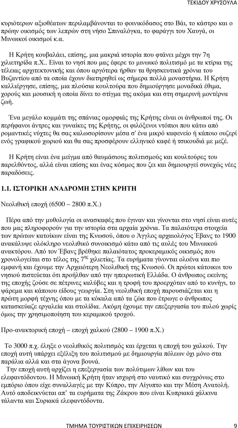 µοναστήρια. Η Κρήτη καλλιέργησε, επίσης, µια πλούσια κουλτούρα που δηµιούργησε µοναδικά έθιµα, χορούς και µουσική η οποία δίνει το στίγµα της ακόµα και στη σηµερινή µοντέρνα ζωή.