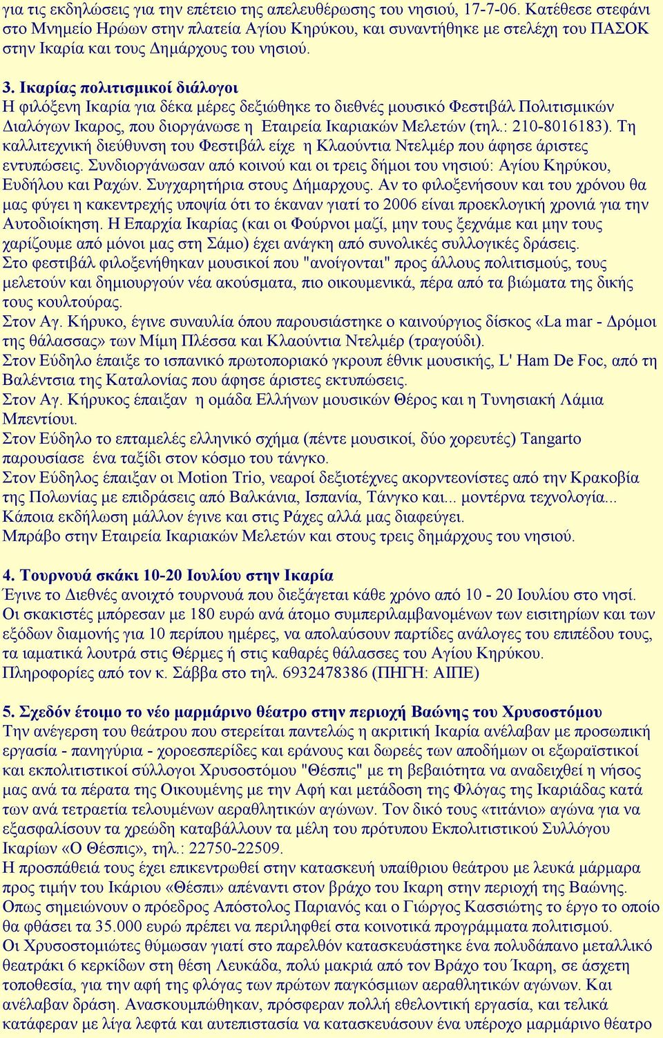 Ικαρίας πολιτισµικοί διάλογοι Η φιλόξενη Ικαρία για δέκα µέρες δεξιώθηκε το διεθνές µουσικό Φεστιβάλ Πολιτισµικών ιαλόγων Ικαρος, που διοργάνωσε η Εταιρεία Ικαριακών Μελετών (τηλ.: 210-8016183).