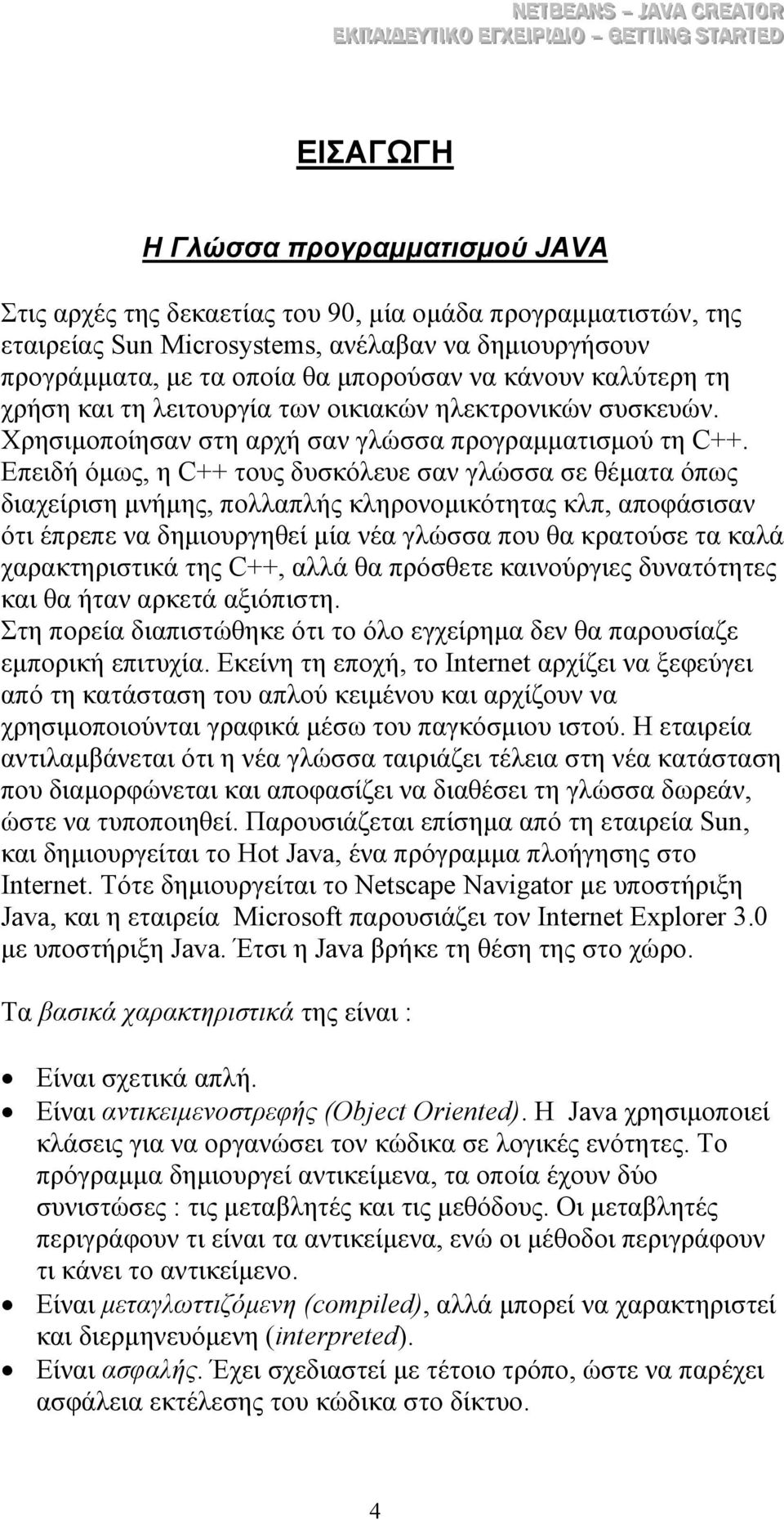 Επειδή όµως, η C++ τους δυσκόλευε σαν γλώσσα σε θέµατα όπως διαχείριση µνήµης, πολλαπλής κληρονοµικότητας κλπ, αποφάσισαν ότι έπρεπε να δηµιουργηθεί µία νέα γλώσσα που θα κρατούσε τα καλά