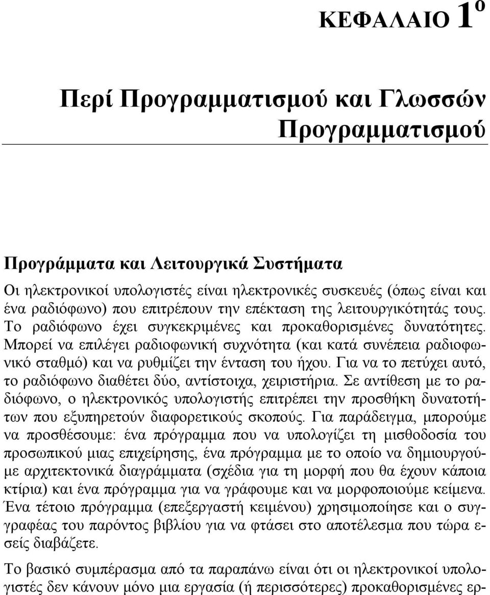 Μπορεί να επιλέγει ραδιοφωνική συχνότητα (και κατά συνέπεια ραδιοφωνικό σταθμό) και να ρυθμίζει την ένταση του ήχου. Για να το πετύχει αυτό, το ραδιόφωνο διαθέτει δύο, αντίστοιχα, χειριστήρια.