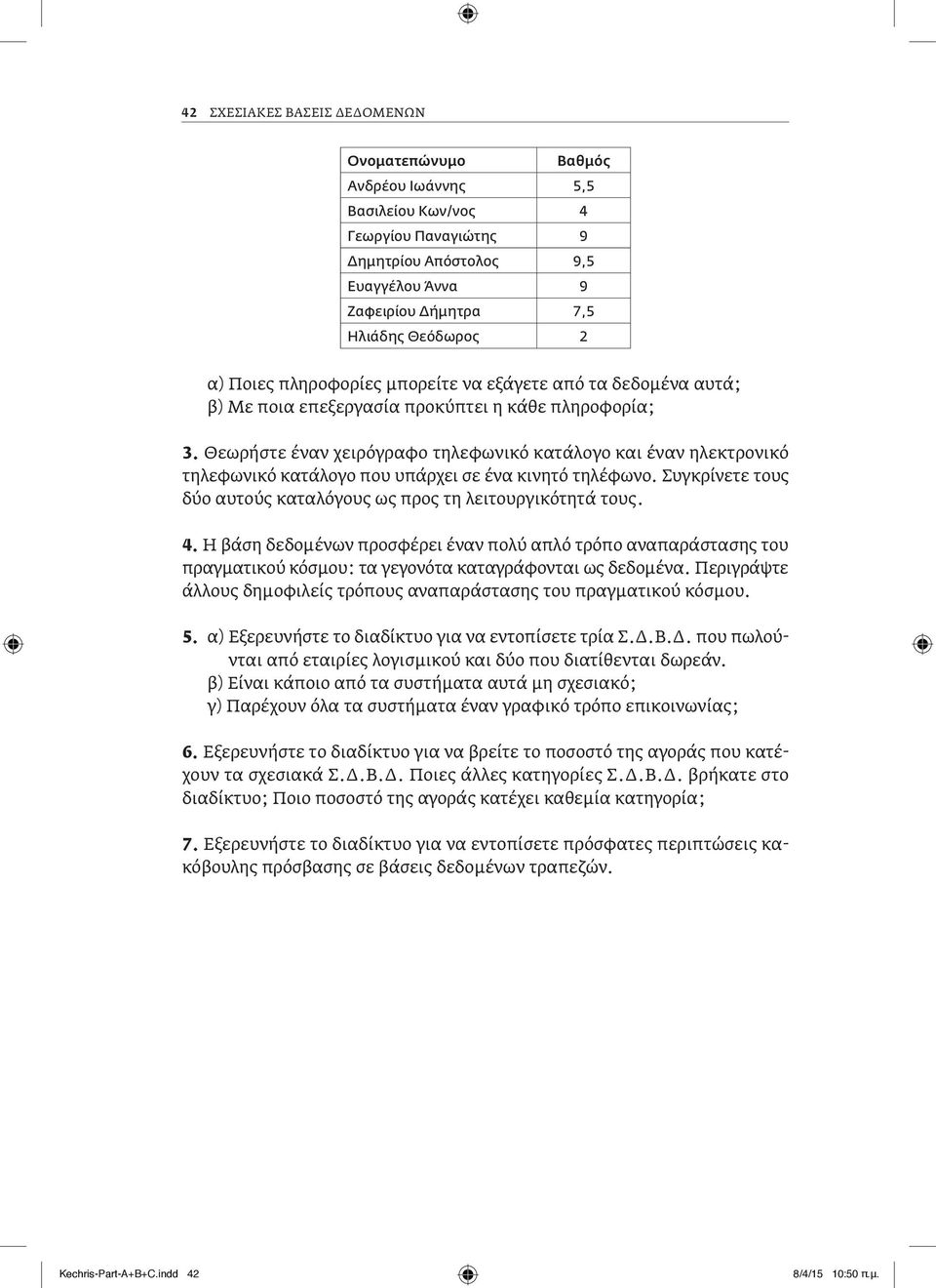 Θεωρήστε έναν χειρόγραφο τηλεφωνικό κατάλογο και έναν ηλεκτρονικό τηλεφωνικό κατάλογο που υπάρχει σε ένα κινητό τηλέφωνο. Συγκρίνετε τους δύο αυτούς καταλόγους ως προς τη λειτουργικότητά τους. 4.