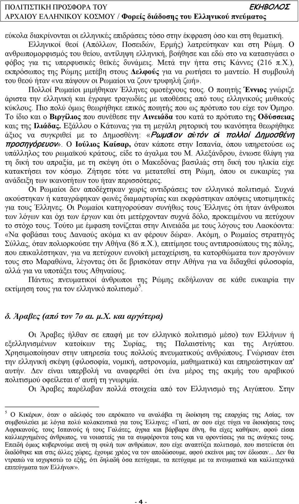 ), εκπρόσωπος της Ρώµης µετέβη στους ελφούς για να ρωτήσει το µαντείο. Η συµβουλή του θεού ήταν «να πάψουν οι Ρωµαίοι να ζουν τρυφηλή ζωή». Πολλοί Ρωµαίοι µιµήθηκαν Έλληνες οµοτέχνους τους.