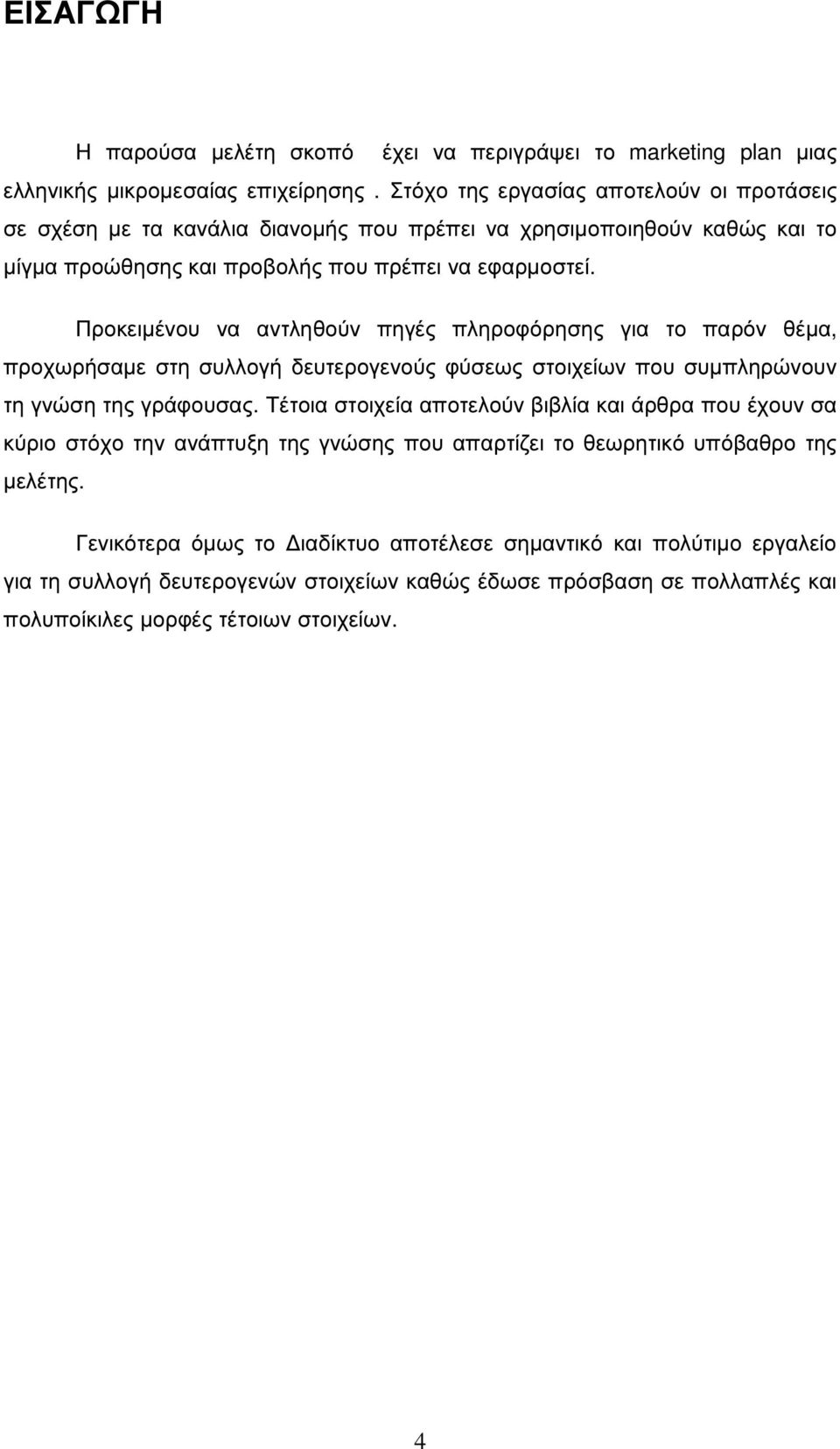 Προκειµένου να αντληθούν πηγές πληροφόρησης για το παρόν θέµα, προχωρήσαµε στη συλλογή δευτερογενούς φύσεως στοιχείων που συµπληρώνουν τη γνώση της γράφουσας.