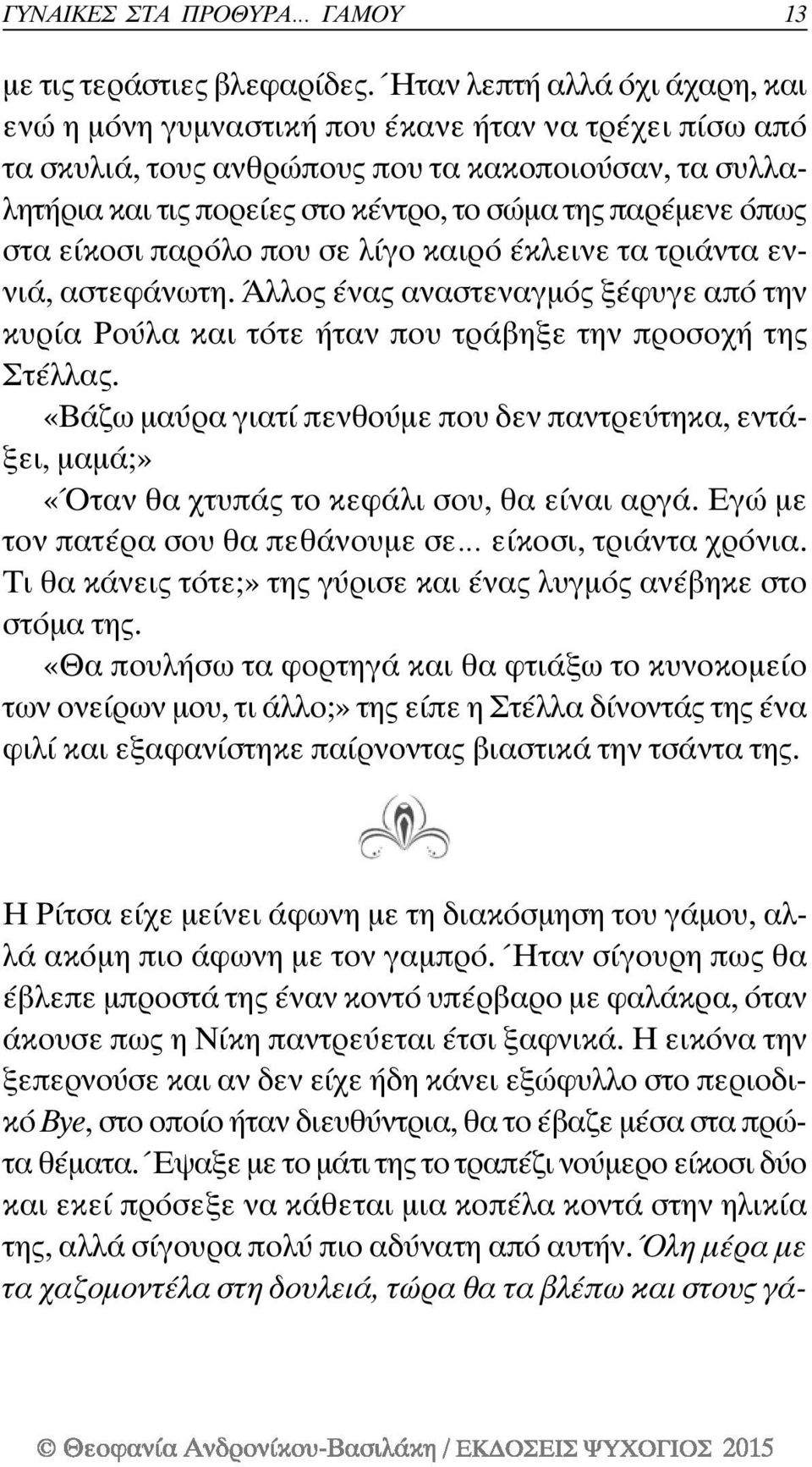 όπως στα είκοσι παρόλο που σε λίγο καιρό έκλεινε τα τριάντα εννιά, αστεφάνωτη. Άλλος ένας αναστεναγμός ξέφυγε από την κυρία Ρούλα και τότε ήταν που τράβηξε την προσοχή της Στέλλας.