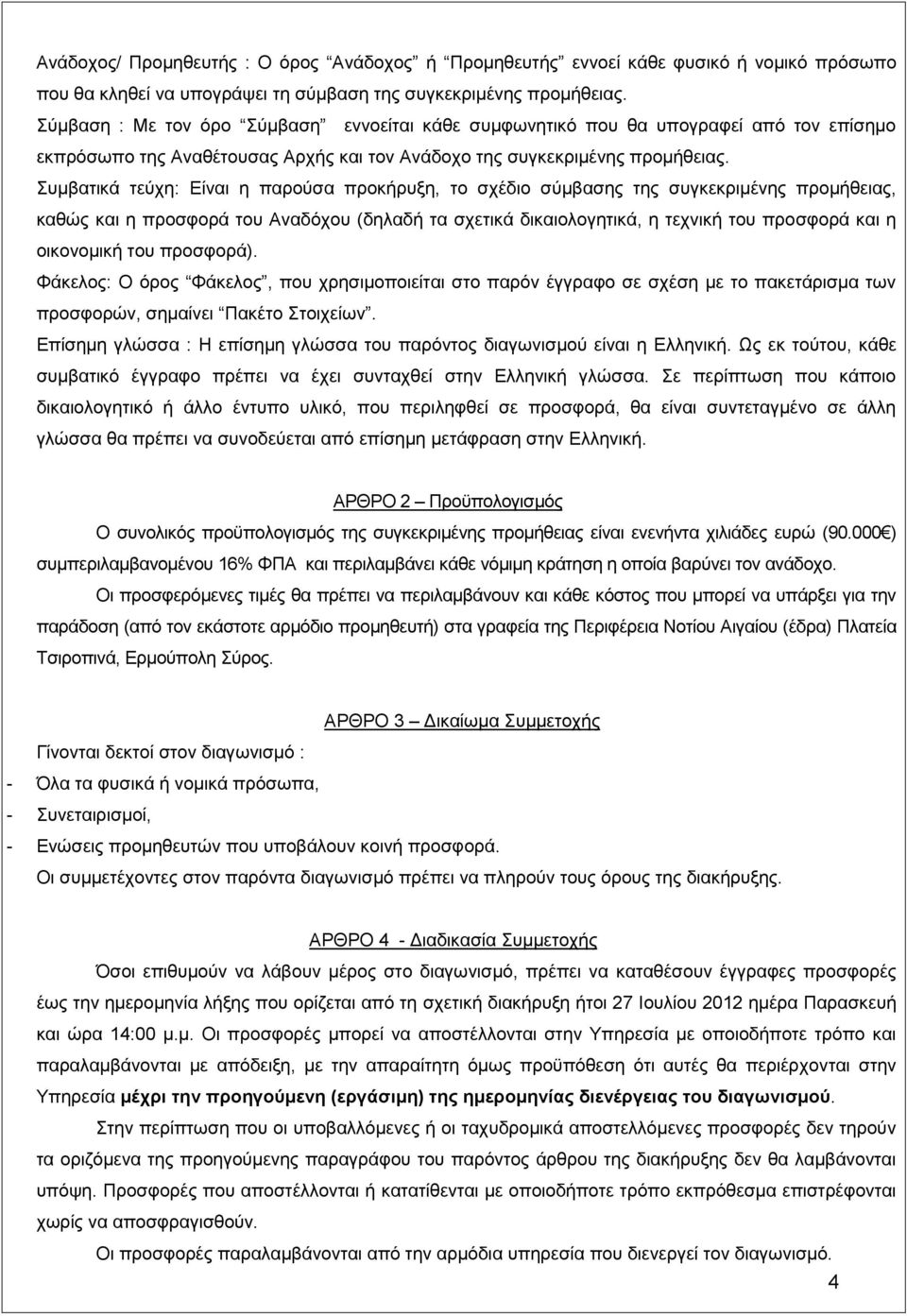 Συμβατικά τεύχη: Είναι η παρούσα προκήρυξη, το σχέδιο σύμβασης της συγκεκριμένης προμήθειας, καθώς και η προσφορά του Αναδόχου (δηλαδή τα σχετικά δικαιολογητικά, η τεχνική του προσφορά και η