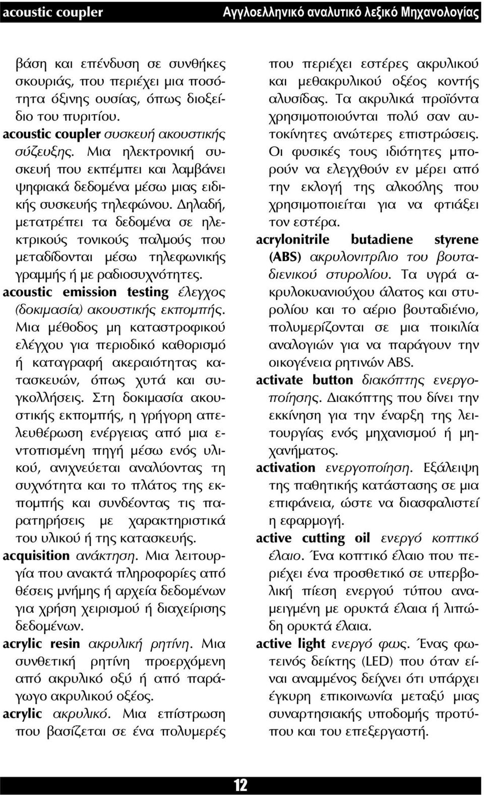 ηλαδή, μετατρέπει τα δεδομένα σε ηλεκτρικούς τονικούς παλμούς που μεταδίδονται μέσω τηλεφωνικής γραμμής ή με ραδιοσυχνότητες. acoustic emission testing έλεγχος (δοκιμασία) ακουστικής εκπομπής.