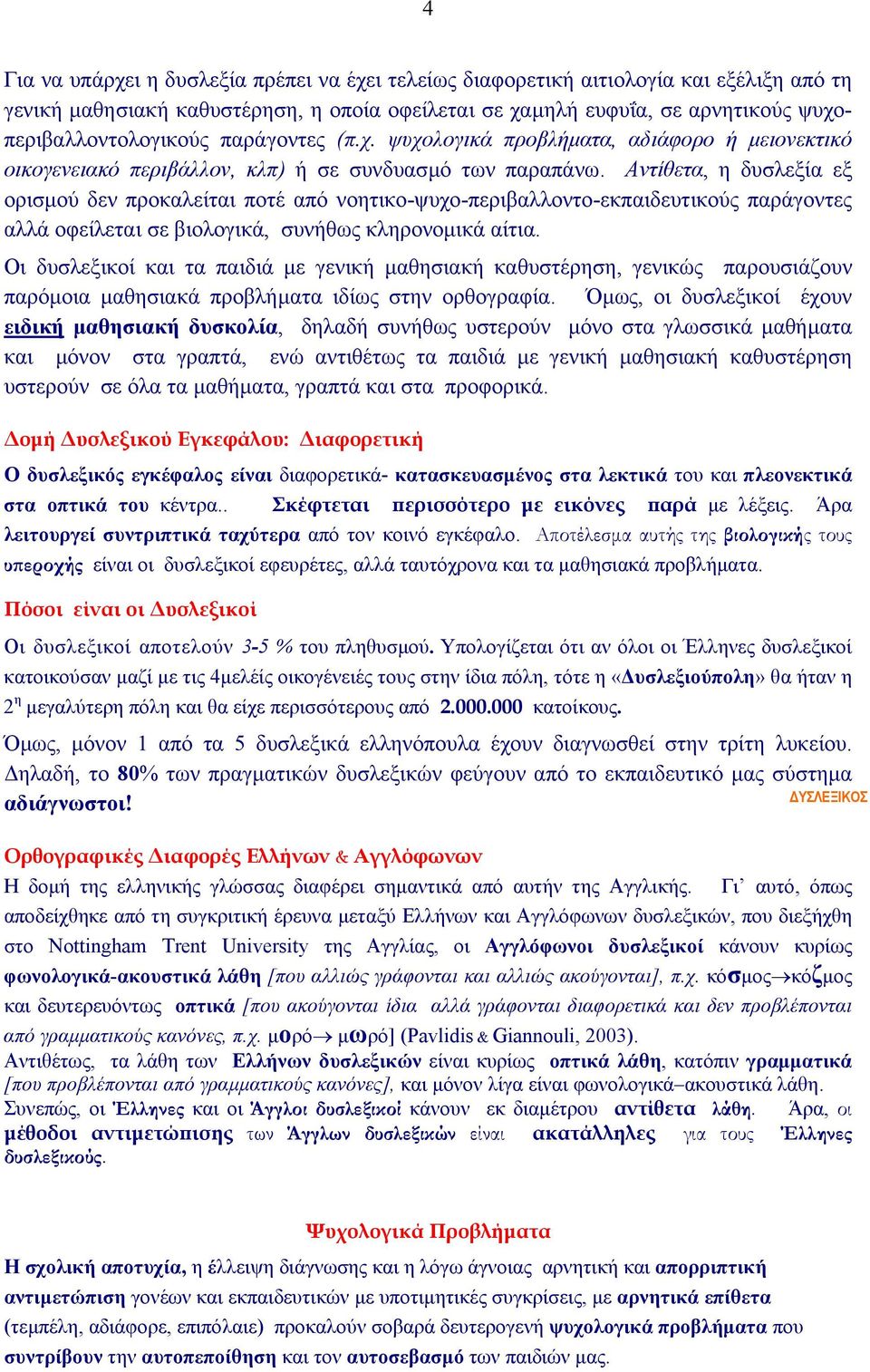 Αντίθετα, η δυσλεξία εξ ορισµού δεν προκαλείται ποτέ από νοητικο-ψυχο-περιβαλλοντο-εκπαιδευτικούς παράγοντες αλλά οφείλεται σε βιολογικά, συνήθως κληρονοµικά αίτια.