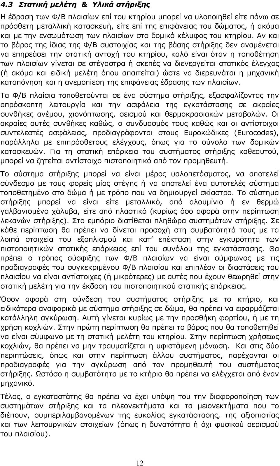 Αν και το βάρος της ίδιας της Φ/Β συστοιχίας και της βάσης στήριξης δεν αναμένεται να επηρεάσει την στατική αντοχή του κτηρίου, καλό είναι όταν η τοποθέτηση των πλαισίων γίνεται σε στέγαστρα ή σκεπές