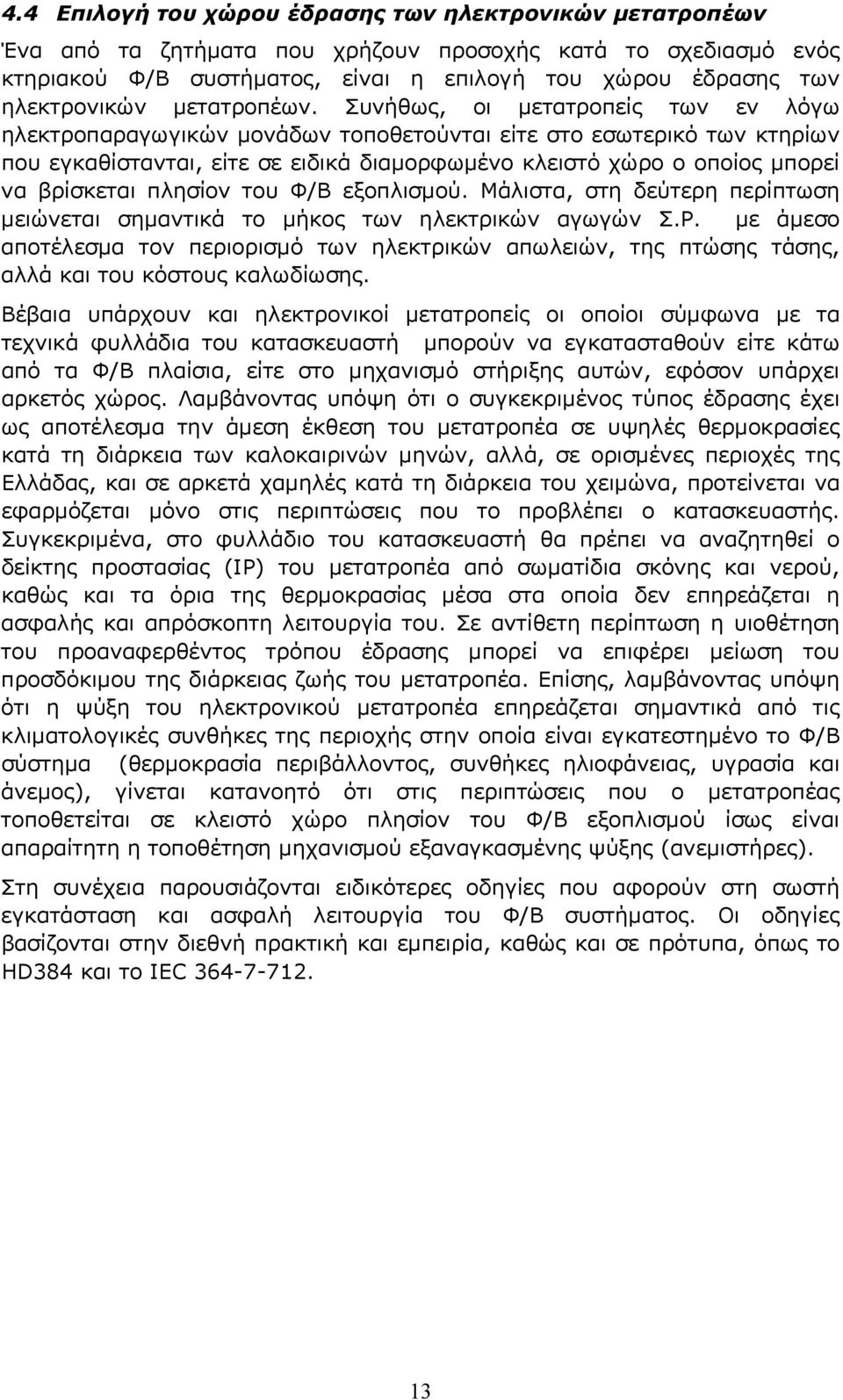 Συνήθως, οι μετατροπείς των εν λόγω ηλεκτροπαραγωγικών μονάδων τοποθετούνται είτε στο εσωτερικό των κτηρίων που εγκαθίστανται, είτε σε ειδικά διαμορφωμένο κλειστό χώρο ο οποίος μπορεί να βρίσκεται