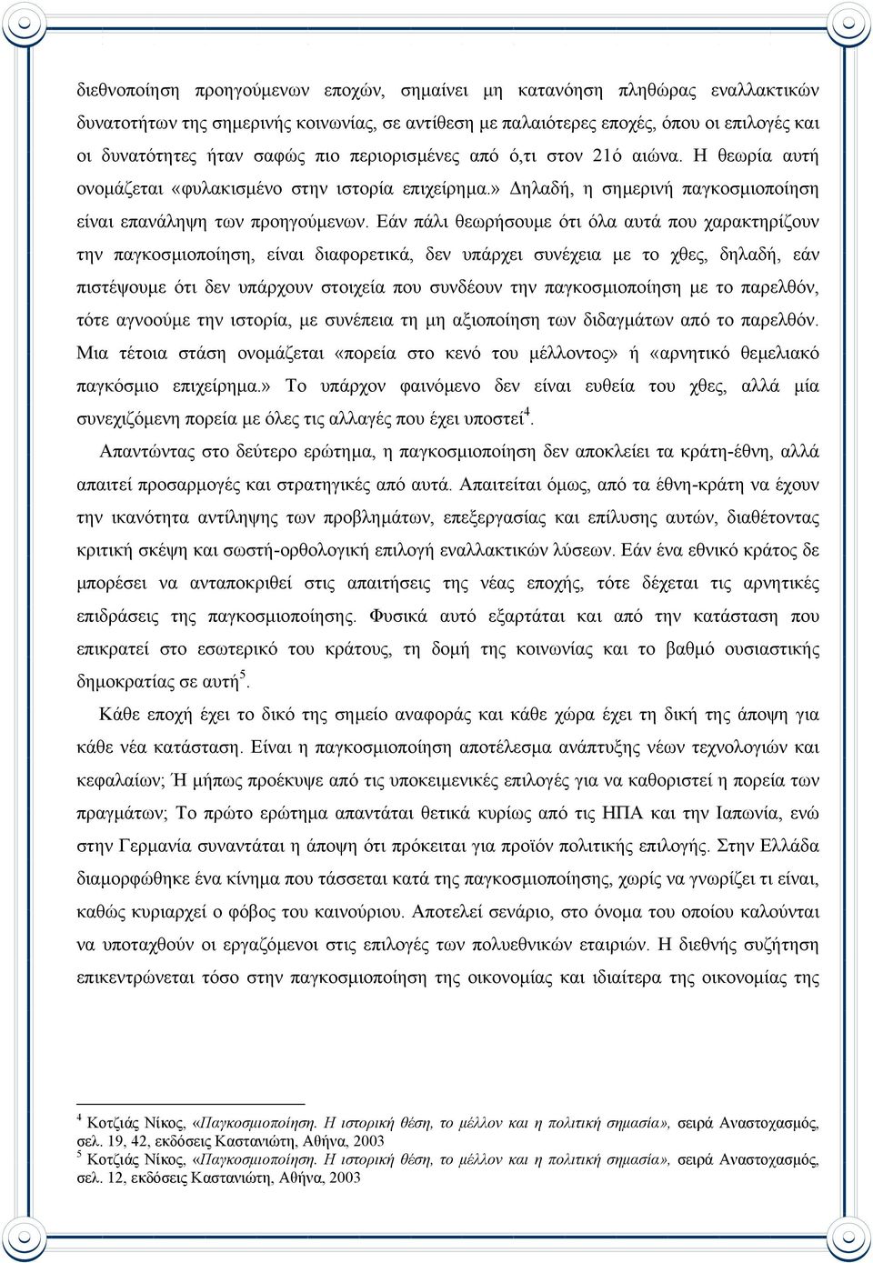 Εάν πάλι θεωρήσουµε ότι όλα αυτά που χαρακτηρίζουν την παγκοσµιοποίηση, είναι διαφορετικά, δεν υπάρχει συνέχεια µε το χθες, δηλαδή, εάν πιστέψουµε ότι δεν υπάρχουν στοιχεία που συνδέουν την