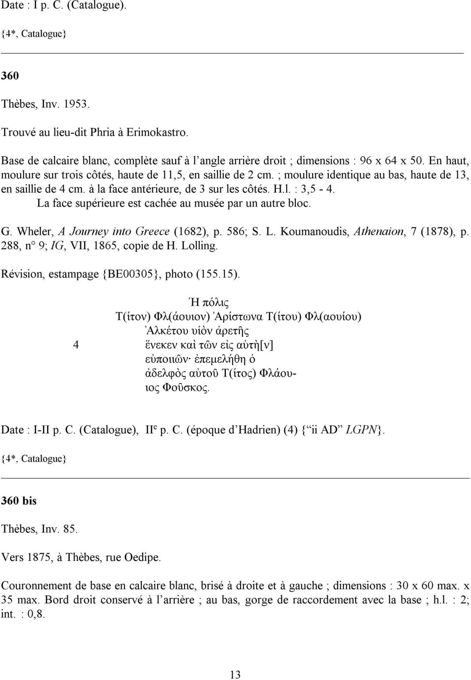 La face supérieure est cachée au musée par un autre bloc. G. Wheler, A Journey into Greece (1682), p. 586; S. L. Koumanoudis, Athenaion, 7 (1878), p. 288, n 9; IG, VII, 1865, copie de H. Lolling.