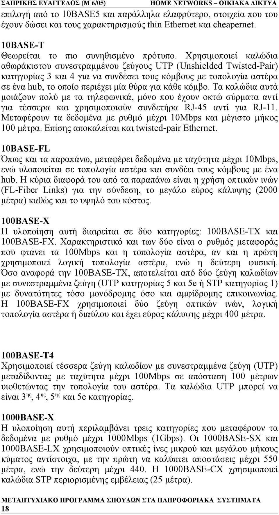 κάθε κόμβο. Τα καλώδια αυτά μοιάζουν πολύ με τα τηλεφωνικά, μόνο που έχουν οκτώ σύρματα αντί για τέσσερα και χρησιμοποιούν συνδετήρα RJ-45 αντί για RJ-11.