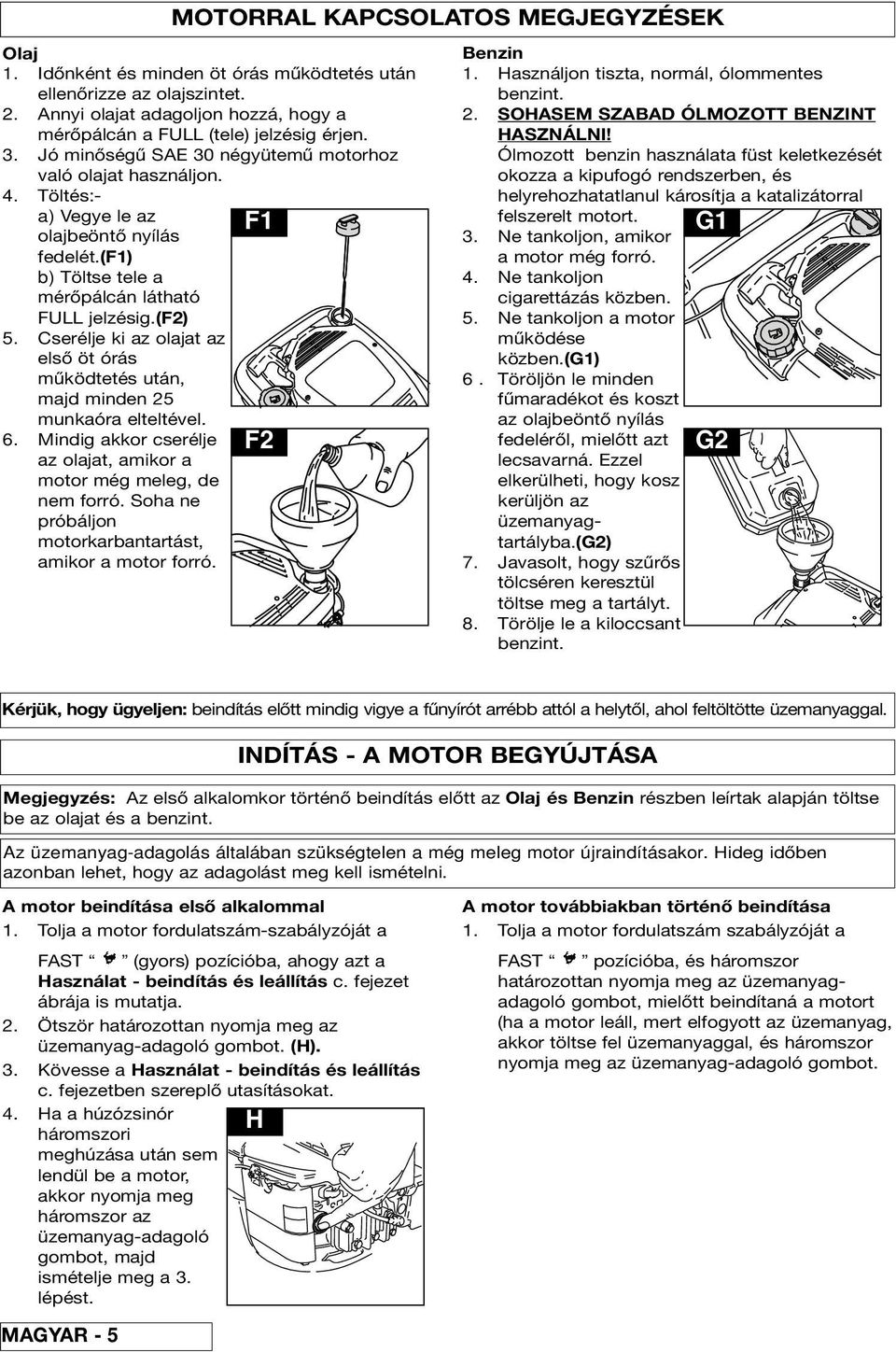 Cerélje ki z oljt z elő öt órá működteté után, mjd minden 25 munkór elteltével. 6. Mindig kkor cerélje z oljt, mikor motor még meleg, de nem forró. Soh ne próbáljon motorkrbntrtát, mikor motor forró.