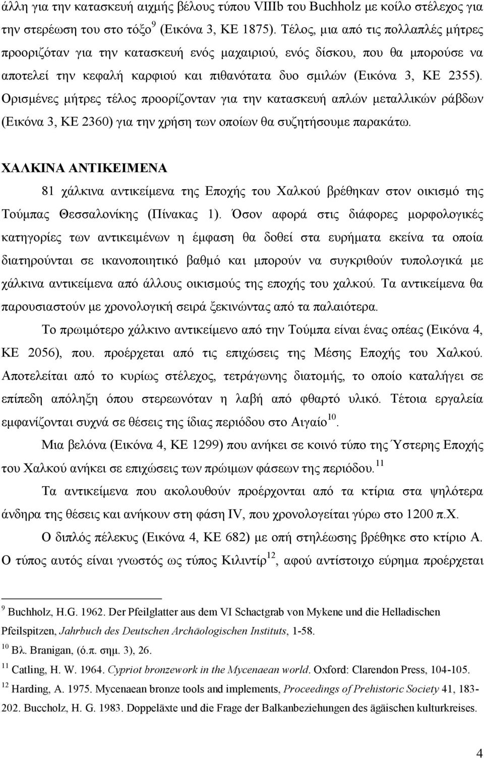 Ορισμένες μήτρες τέλος προορίζονταν για την κατασκευή απλών μεταλλικών ράβδων (Εικόνα 3, ΚΕ 2360) για την χρήση των οποίων θα συζητήσουμε παρακάτω.