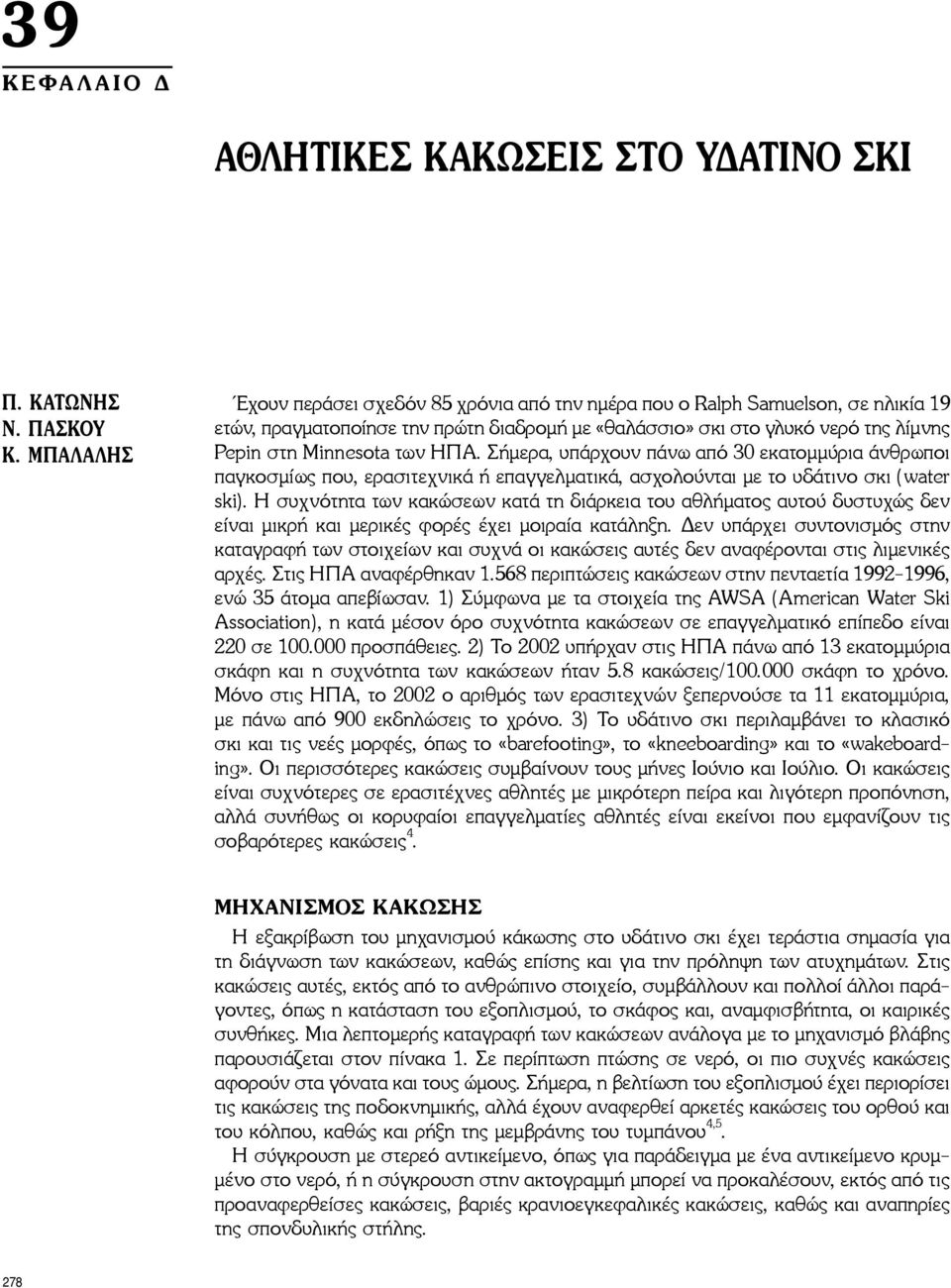 ΗΠΑ. Σήμερα, υπάρχουν πάνω από 30 εκατομμύρια άνθρωποι παγκοσμίως που, ερασιτεχνικά ή επαγγελματικά, ασχολούνται με το υδάτινο σκι (water ski).