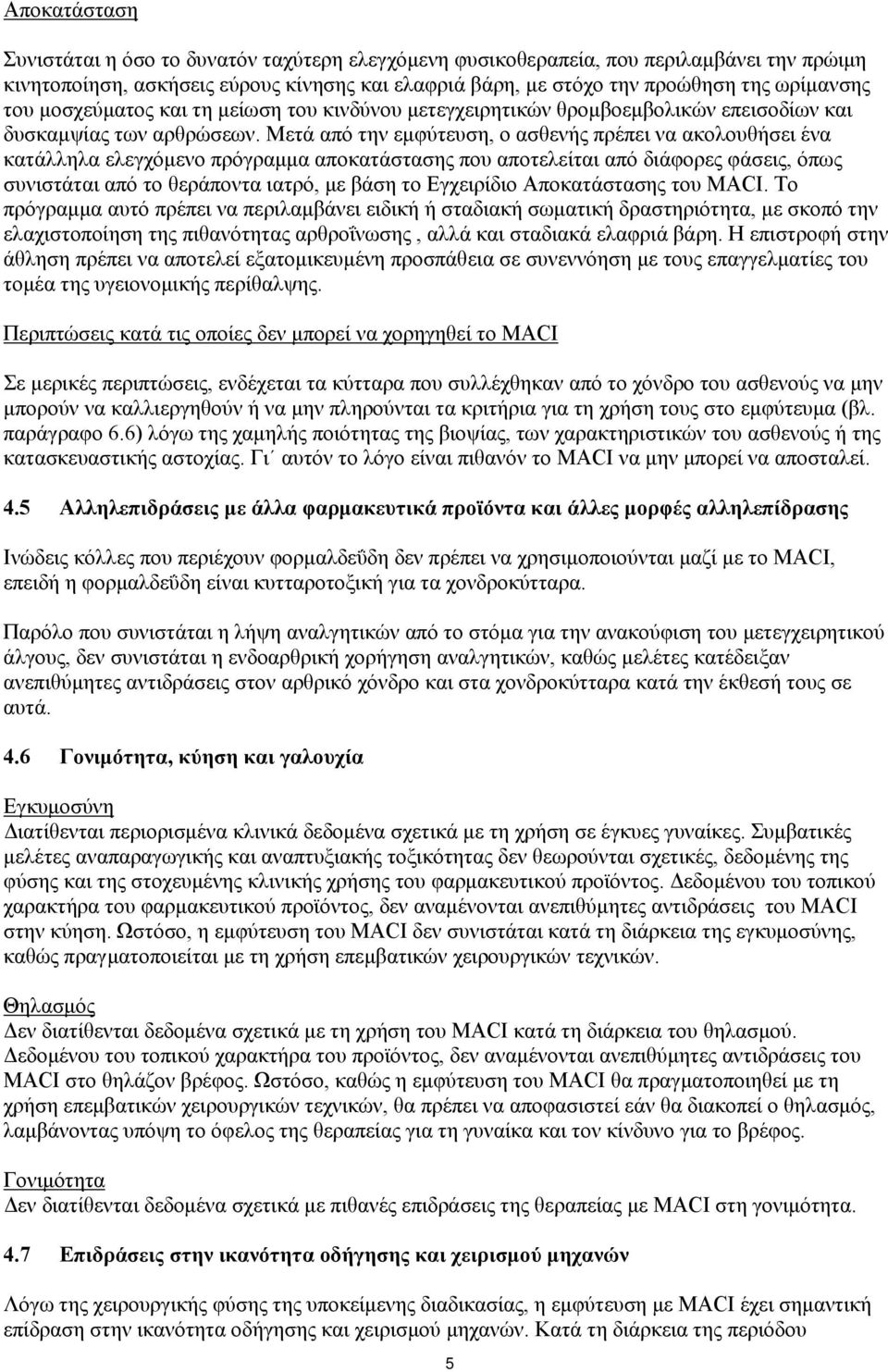 Μετά από την εμφύτευση, ο ασθενής πρέπει να ακολουθήσει ένα κατάλληλα ελεγχόμενο πρόγραμμα αποκατάστασης που αποτελείται από διάφορες φάσεις, όπως συνιστάται από το θεράποντα ιατρό, με βάση το