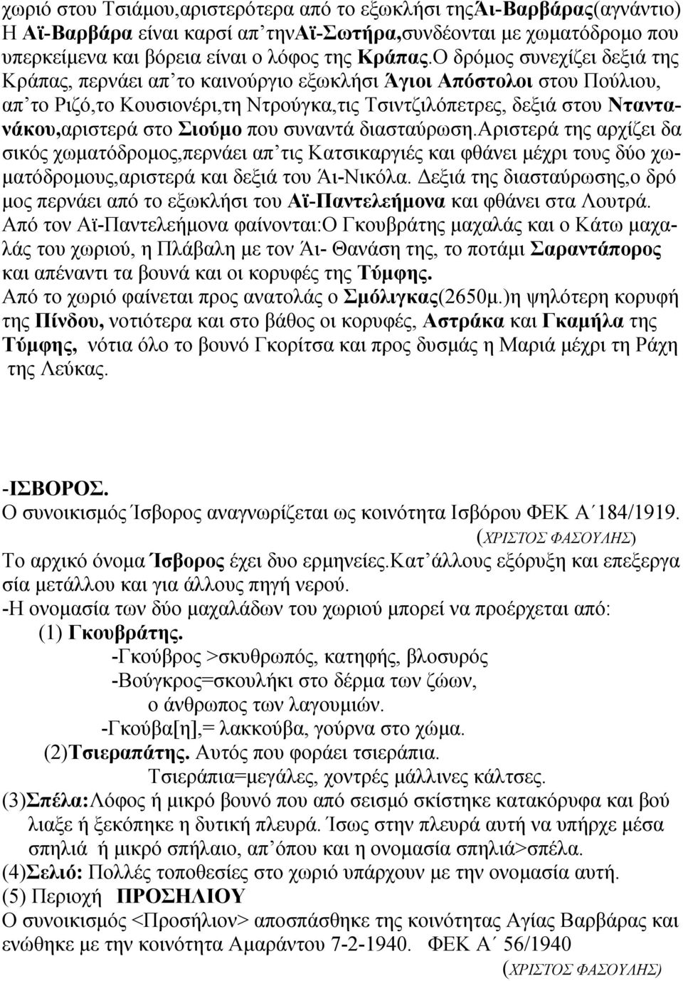 Σιούμο που συναντά διασταύρωση.αριστερά της αρχίζει δα σικός χωματόδρομος,περνάει απ τις Κατσικαργιές και φθάνει μέχρι τους δύο χωματόδρομους,αριστερά και δεξιά του Άι-Νικόλα.