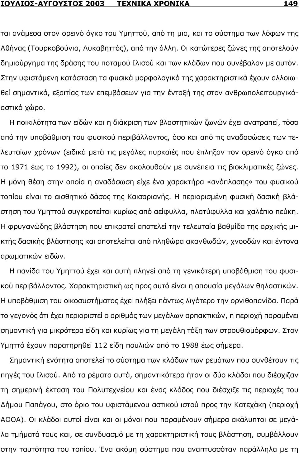 Στην υφιστάμενη κατάσταση τα φυσικά μορφολογικά της χαρακτηριστικά έχουν αλλοιωθεί σημαντικά, εξαιτίας των επεμβάσεων για την ένταξή της στον ανθρωπολειτουργικόαστικό χώρο.