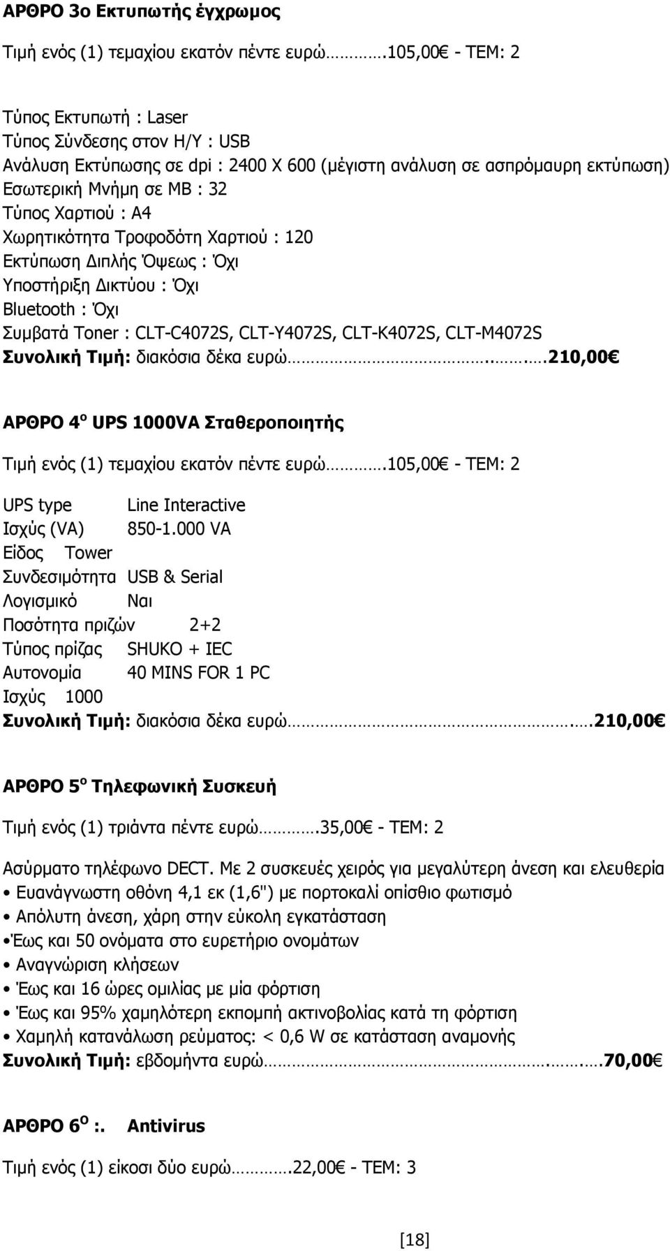Χωρητικότητα Τροφοδότη Χαρτιού : 120 Εκτύπωση ιπλής Όψεως : Όχι Υποστήριξη ικτύου : Όχι Bluetooth : Όχι Συµβατά Toner : CLT-C4072S, CLT-Y4072S, CLT-K4072S, CLT-M4072S Συνολική Τιµή: διακόσια δέκα