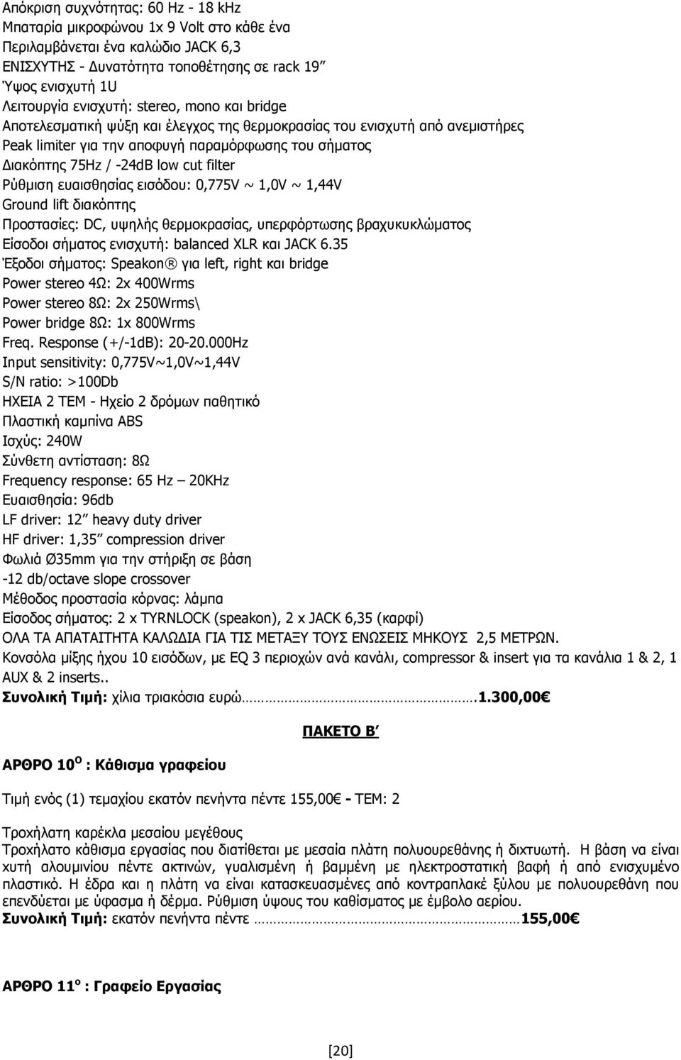 Ρύθµιση ευαισθησίας εισόδου: 0,775V ~ 1,0V ~ 1,44V Ground lift διακόπτης Προστασίες: DC, υψηλής θερµοκρασίας, υπερφόρτωσης βραχυκυκλώµατος Είσοδοι σήµατος ενισχυτή: balanced XLR και JACK 6.